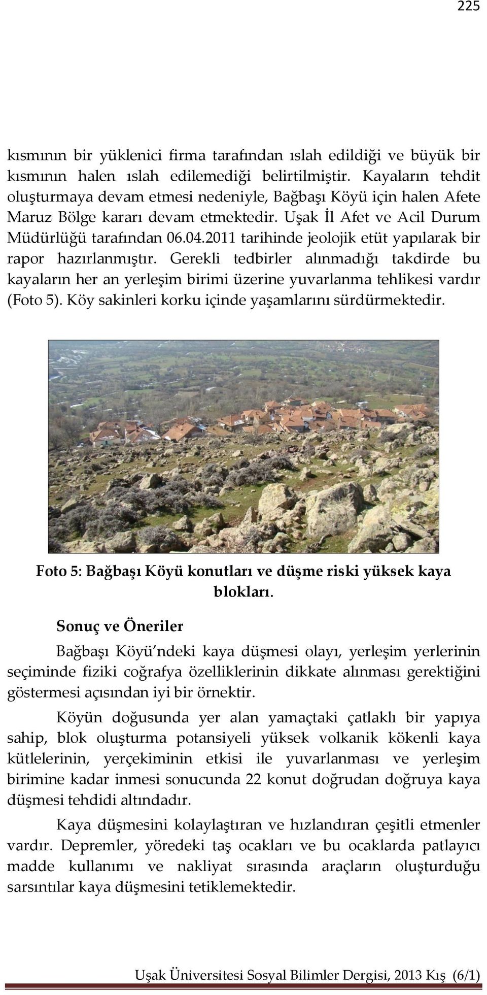 2011 tarihinde jeolojik etüt yapılarak bir rapor hazırlanmıştır. Gerekli tedbirler alınmadığı takdirde bu kayaların her an yerleşim birimi üzerine yuvarlanma tehlikesi vardır (Foto 5).