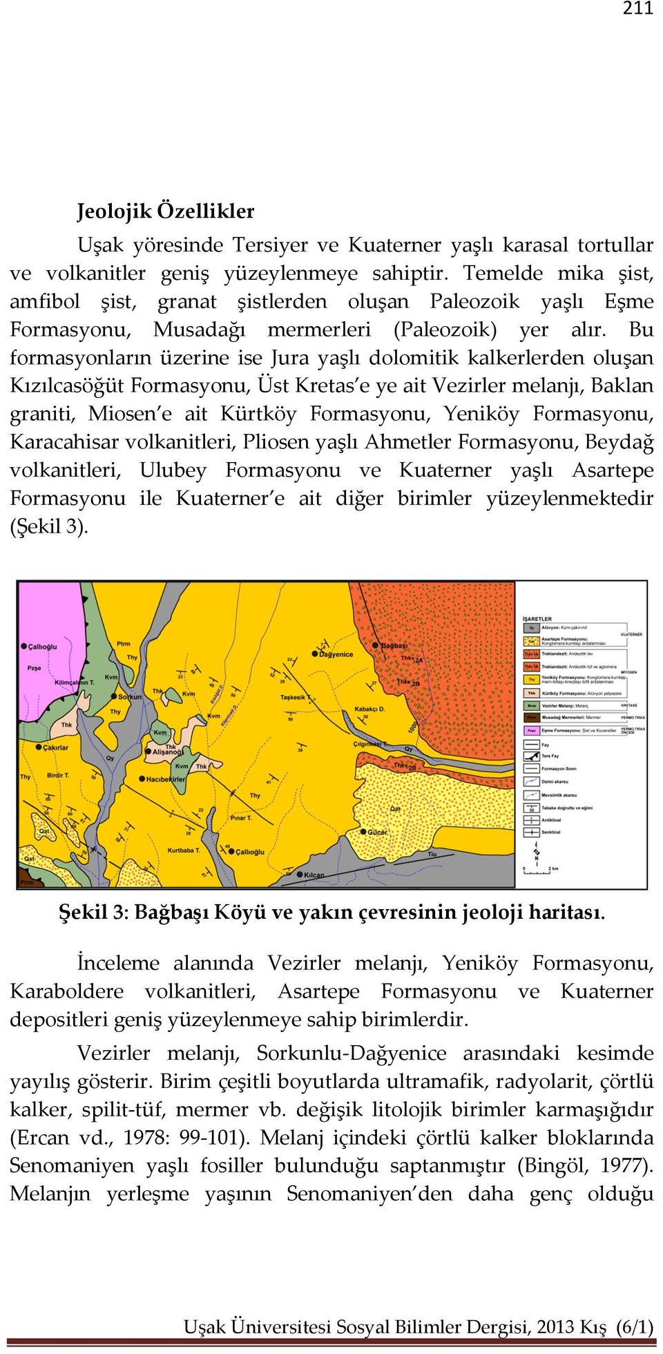 Bu formasyonların üzerine ise Jura yaşlı dolomitik kalkerlerden oluşan Kızılcasöğüt Formasyonu, Üst Kretas e ye ait Vezirler melanjı, Baklan graniti, Miosen e ait Kürtköy Formasyonu, Yeniköy