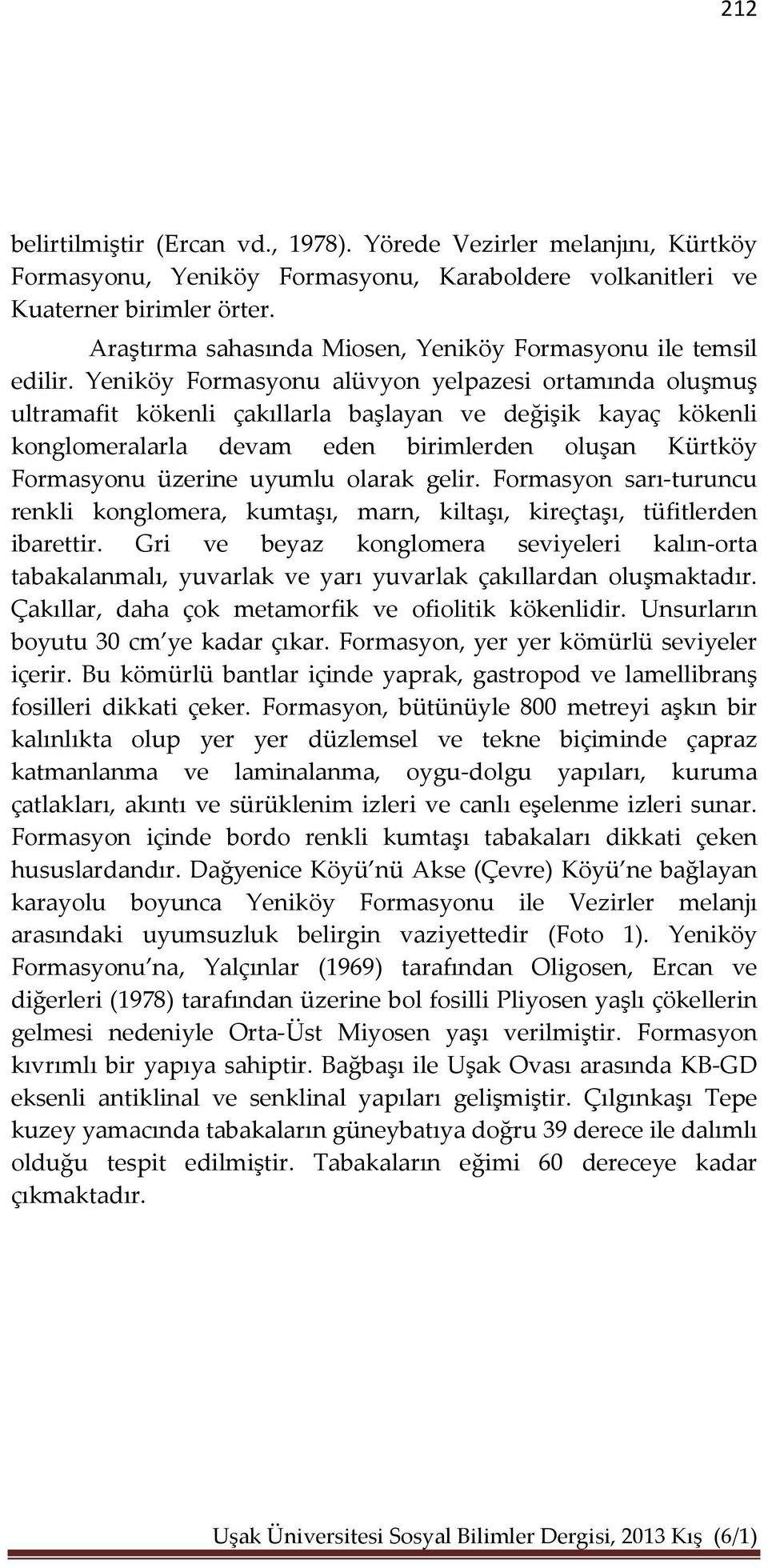 Yeniköy Formasyonu alüvyon yelpazesi ortamında oluşmuş ultramafit kökenli çakıllarla başlayan ve değişik kayaç kökenli konglomeralarla devam eden birimlerden oluşan Kürtköy Formasyonu üzerine uyumlu