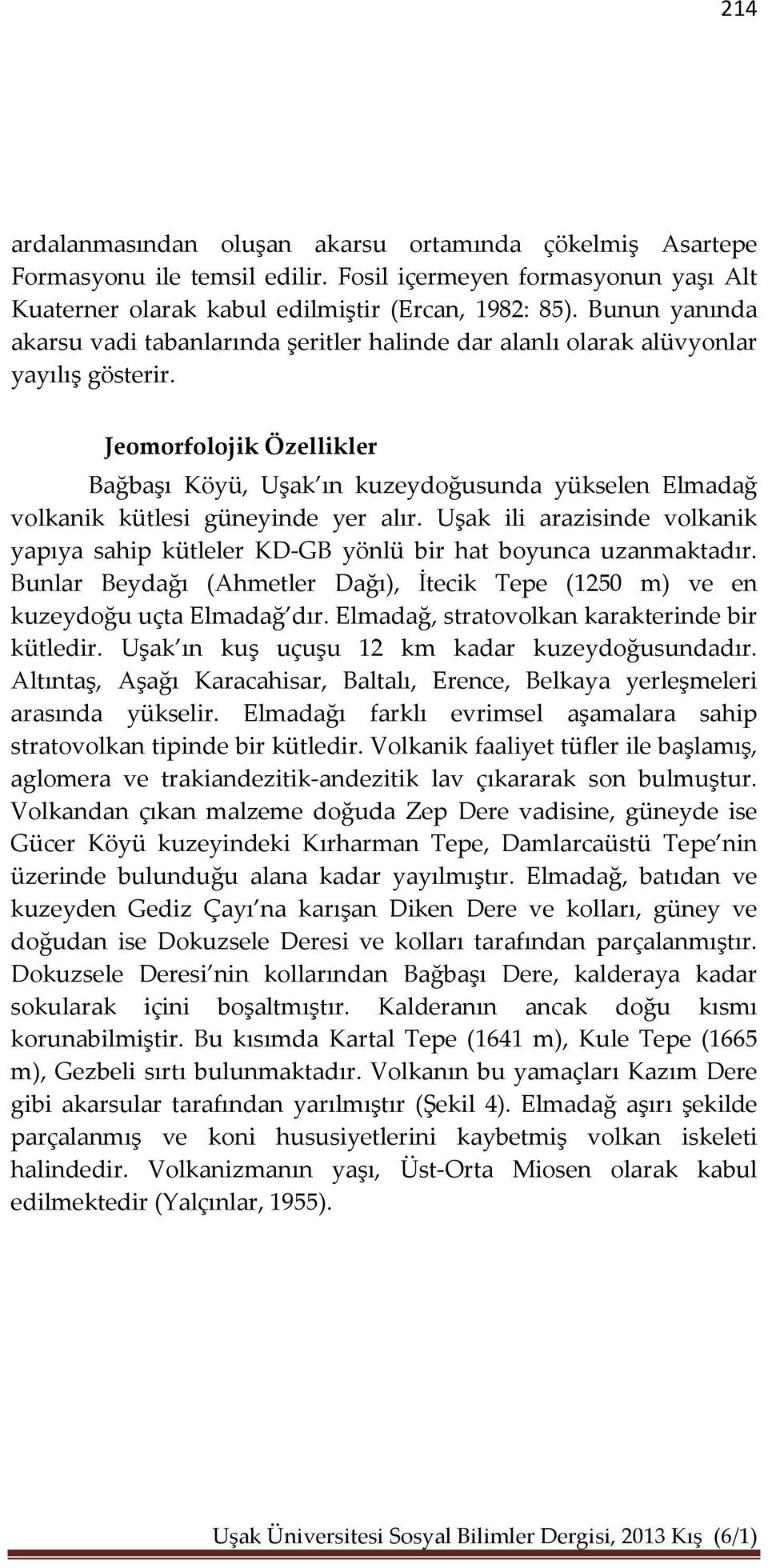 Jeomorfolojik Özellikler Bağbaşı Köyü, Uşak ın kuzeydoğusunda yükselen Elmadağ volkanik kütlesi güneyinde yer alır.