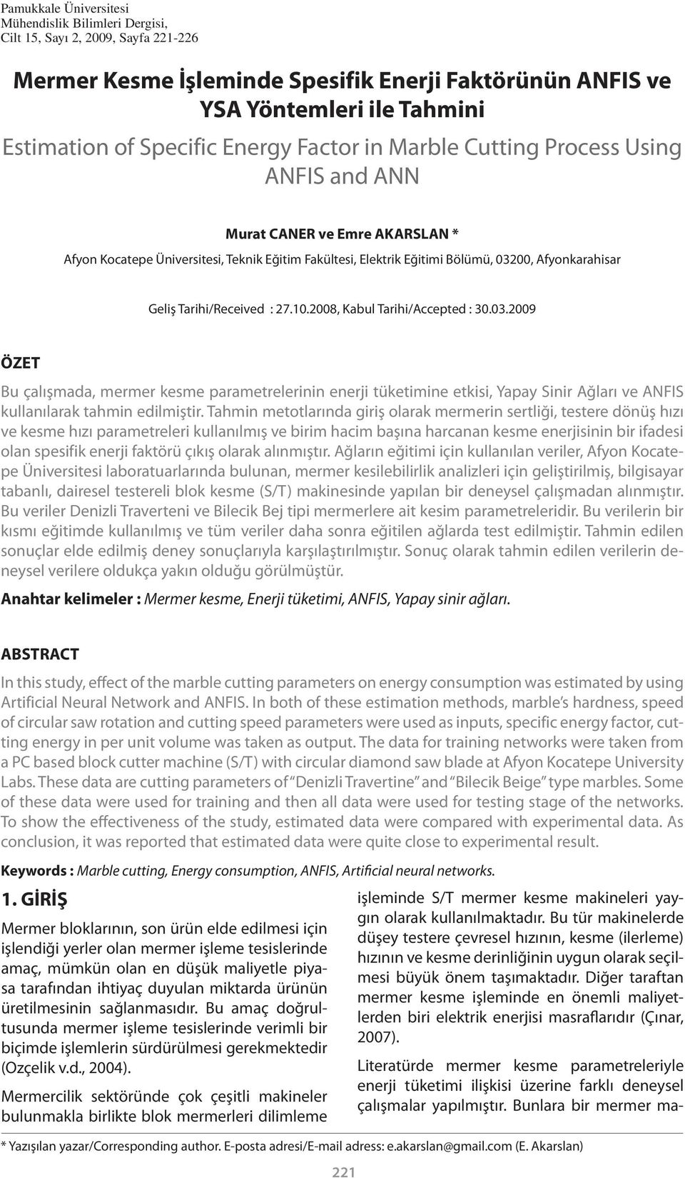 Tarihi/Received : 27.10.2008, Kabul Tarihi/Accepted : 30.03.2009 ÖZET Bu çalışmada, mermer kesme parametrelerinin enerji tüketimine etkisi, Yapay Sinir Ağları ve ANFIS kullanılarak tahmin edilmiştir.