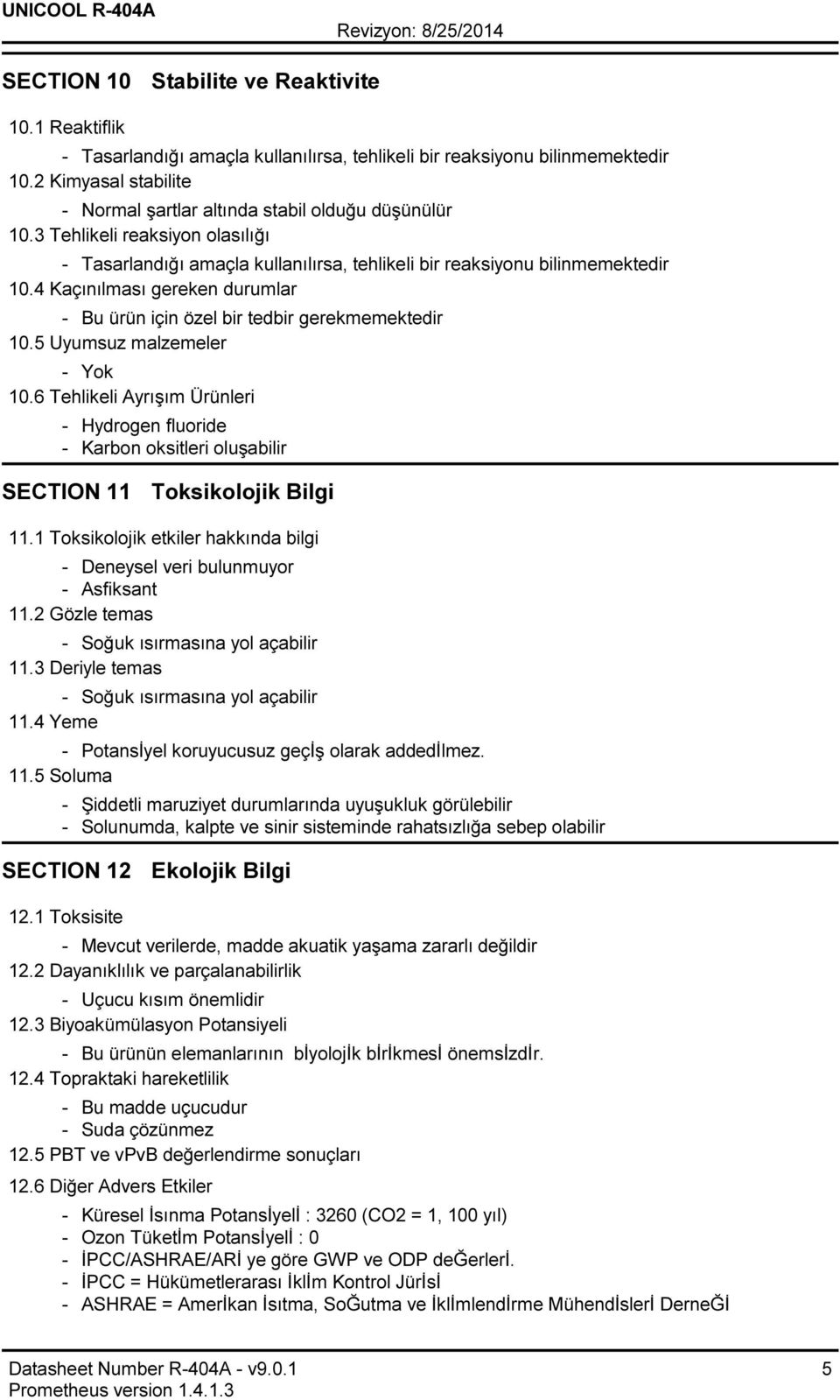 4 Kaçınılması gereken durumlar Bu ürün için özel bir tedbir gerekmemektedir 10.5 Uyumsuz malzemeler Yok 10.