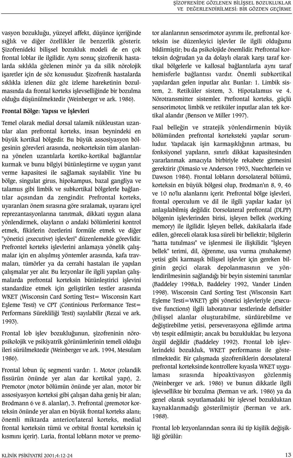 Þizofrenik hastalarda sýklýkla izlenen düz göz izleme hareketinin bozulmasýnda da frontal korteks iþlevselliðinde bir bozulma olduðu düþünülmektedir (Weinberger ve ark. 1986).