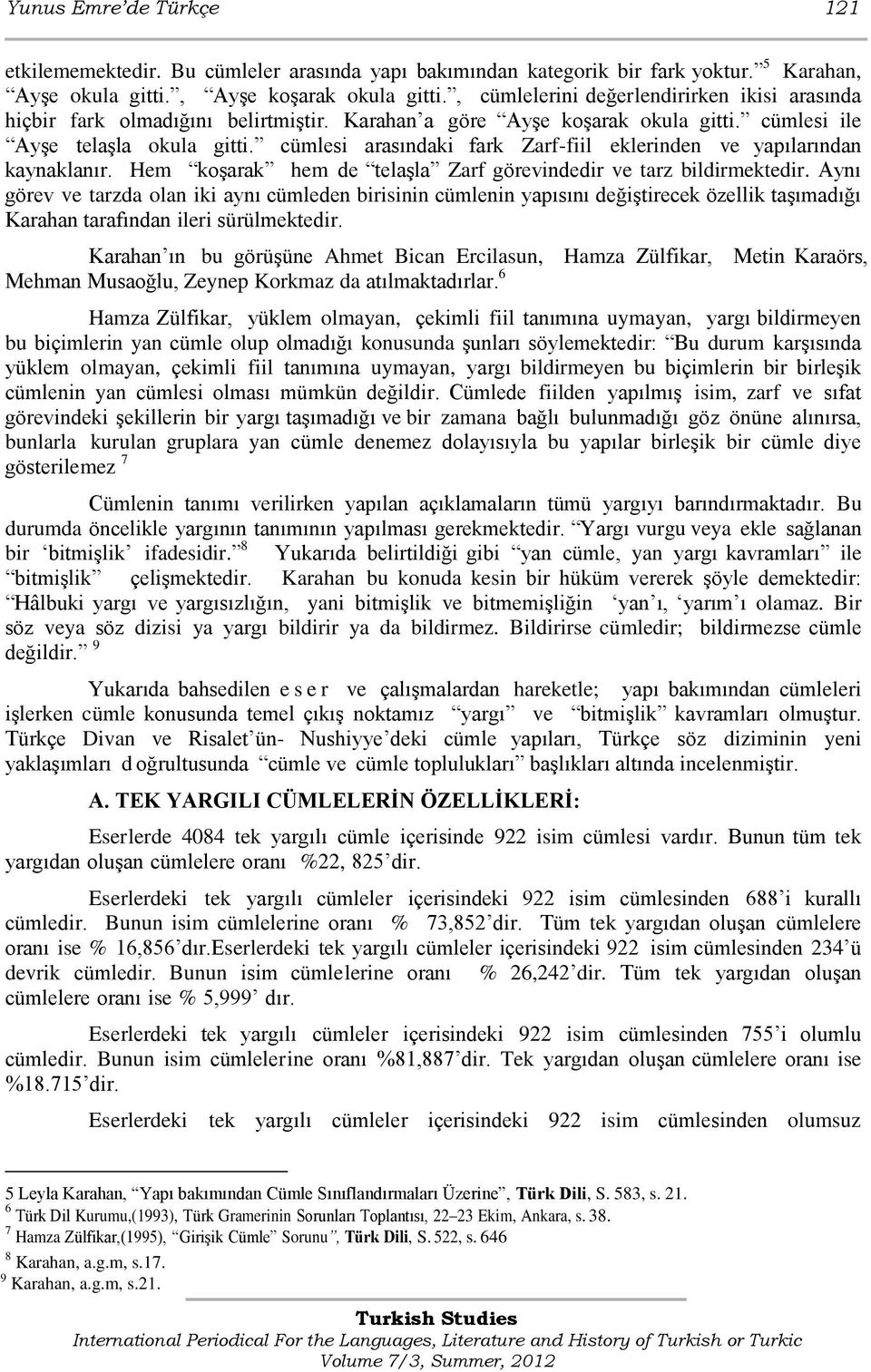 cümlesi arasındaki fark Zarf-fiil eklerinden ve yapılarından kaynaklanır. Hem koģarak hem de telaģla Zarf görevindedir ve tarz bildirmektedir.