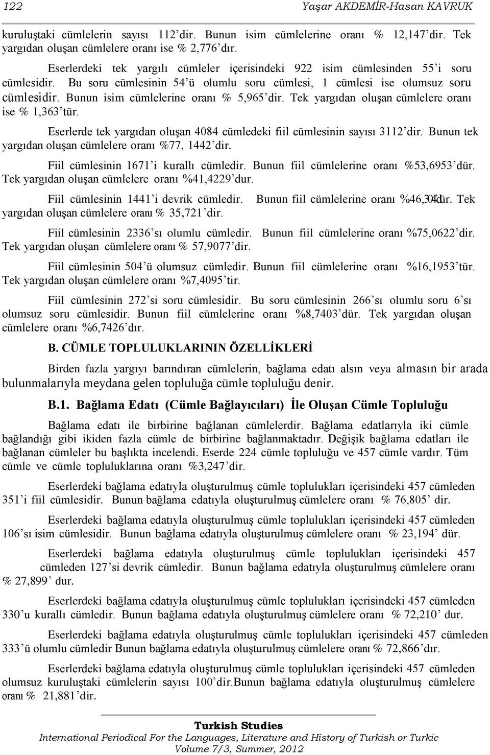 Bunun isim cümlelerine oranı % 5,965 dir. Tek yargıdan oluģan cümlelere oranı ise % 1,363 tür. Eserlerde tek yargıdan oluģan 4084 cümledeki fiil cümlesinin sayısı 3112 dir.