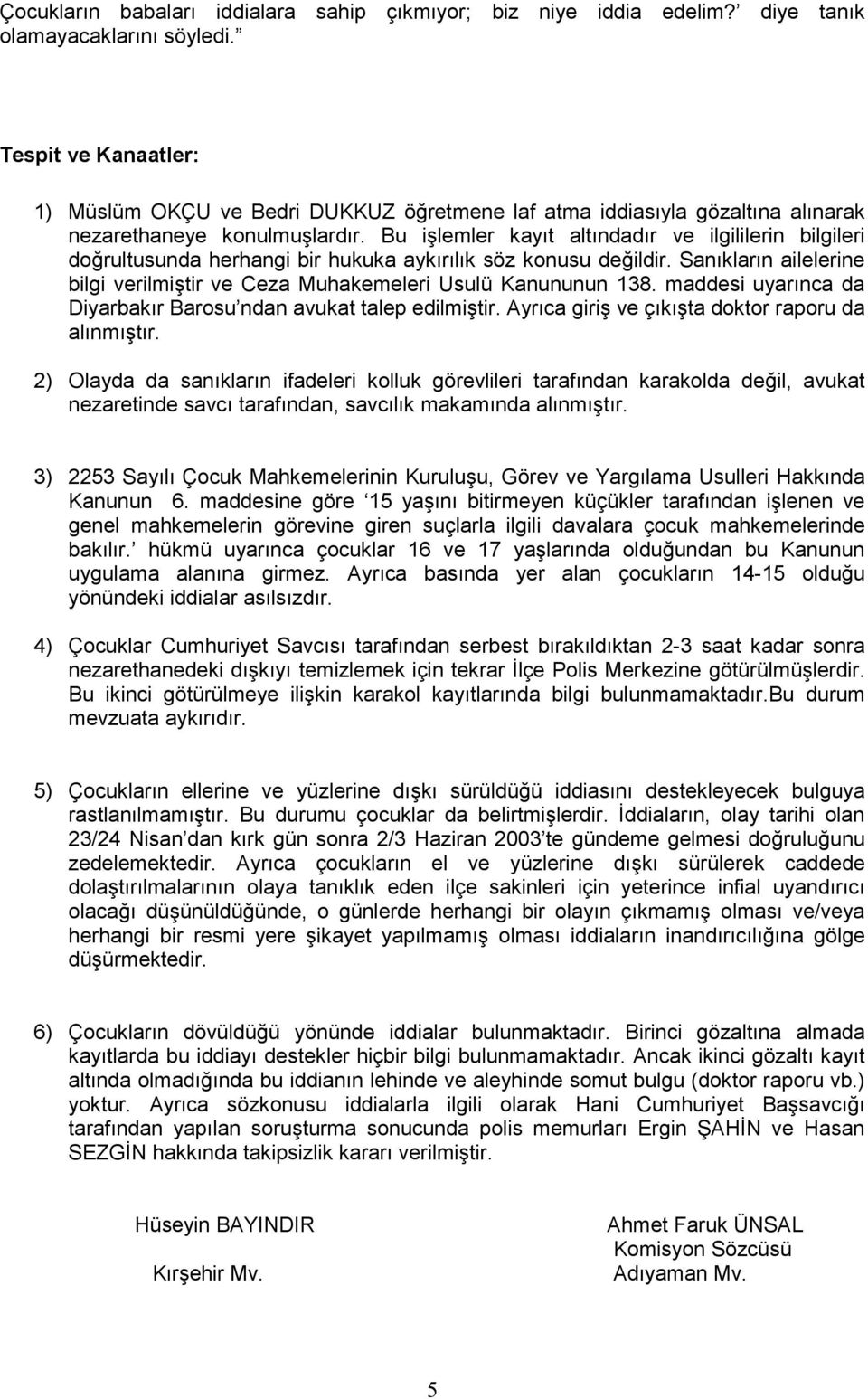 Bu işlemler kayıt altındadır ve ilgililerin bilgileri doğrultusunda herhangi bir hukuka aykırılık söz konusu değildir. Sanıkların ailelerine bilgi verilmiştir ve Ceza Muhakemeleri Usulü Kanununun 138.