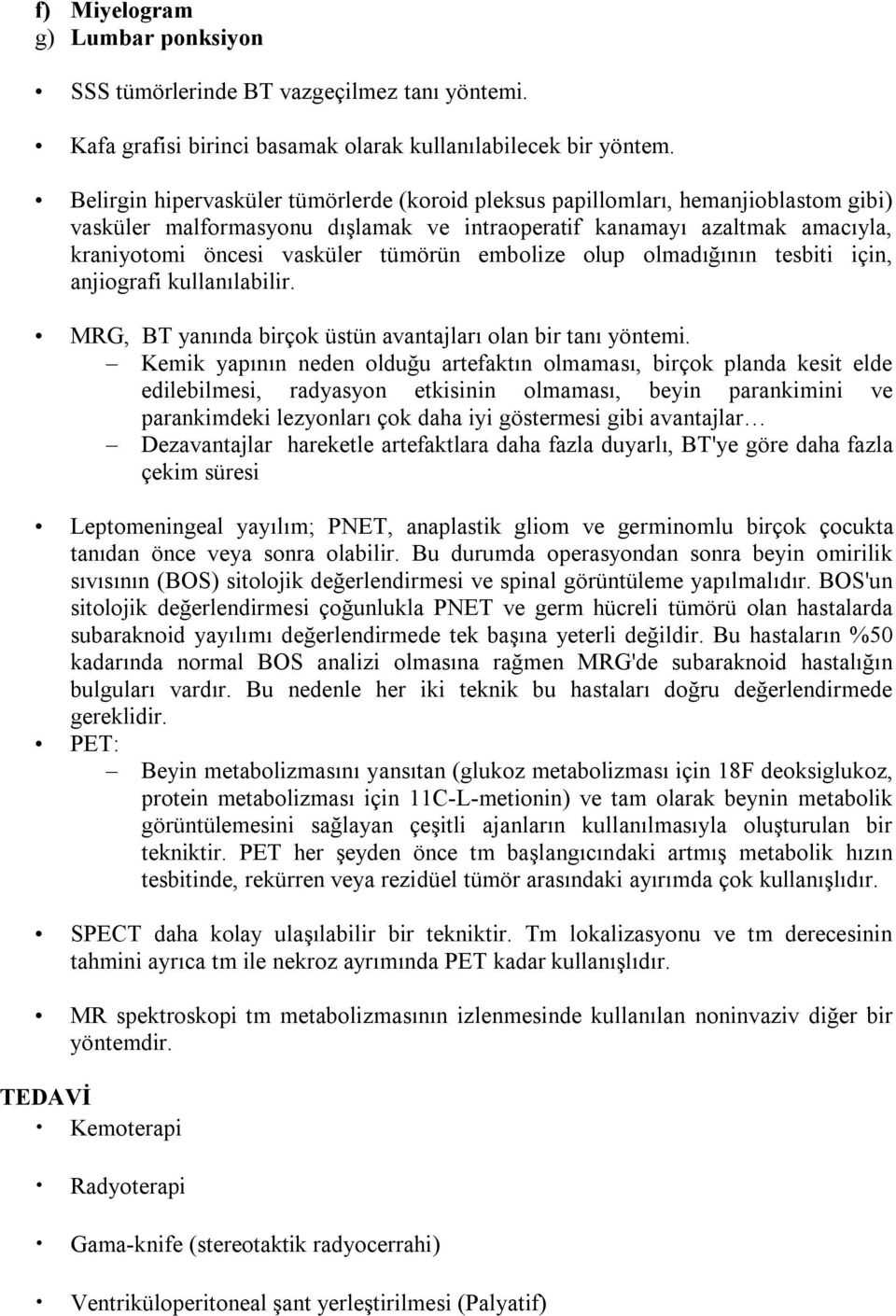 embolize olup olmadığının tesbiti için, anjiografi kullanılabilir. MRG, BT yanında birçok üstün avantajları olan bir tanı yöntemi.