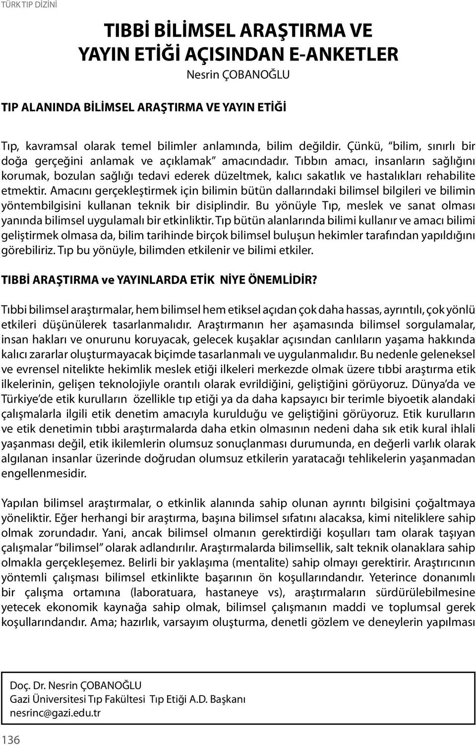 Tıbbın amacı, insanların sağlığını korumak, bozulan sağlığı tedavi ederek düzeltmek, kalıcı sakatlık ve hastalıkları rehabilite etmektir.