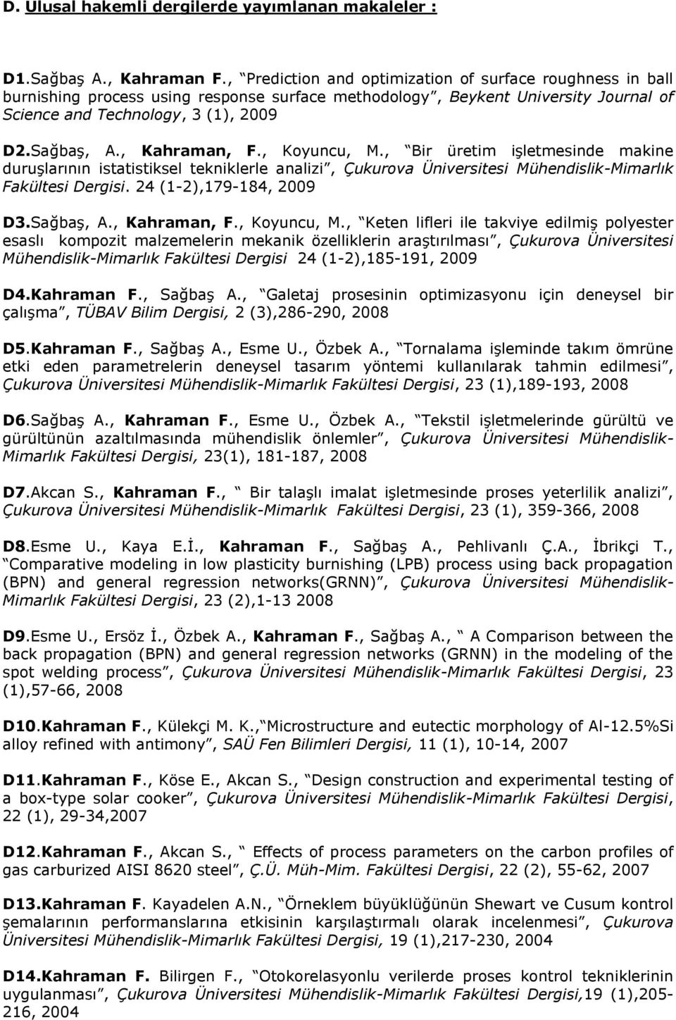 , Kahraman, F., Koyuncu, M., Bir üretim işletmesinde makine duruşlarının istatistiksel tekniklerle analizi, Çukurova Üniversitesi Mühendislik-Mimarlık Fakültesi Dergisi. 24 (1-2),179-184, 2009 D3.