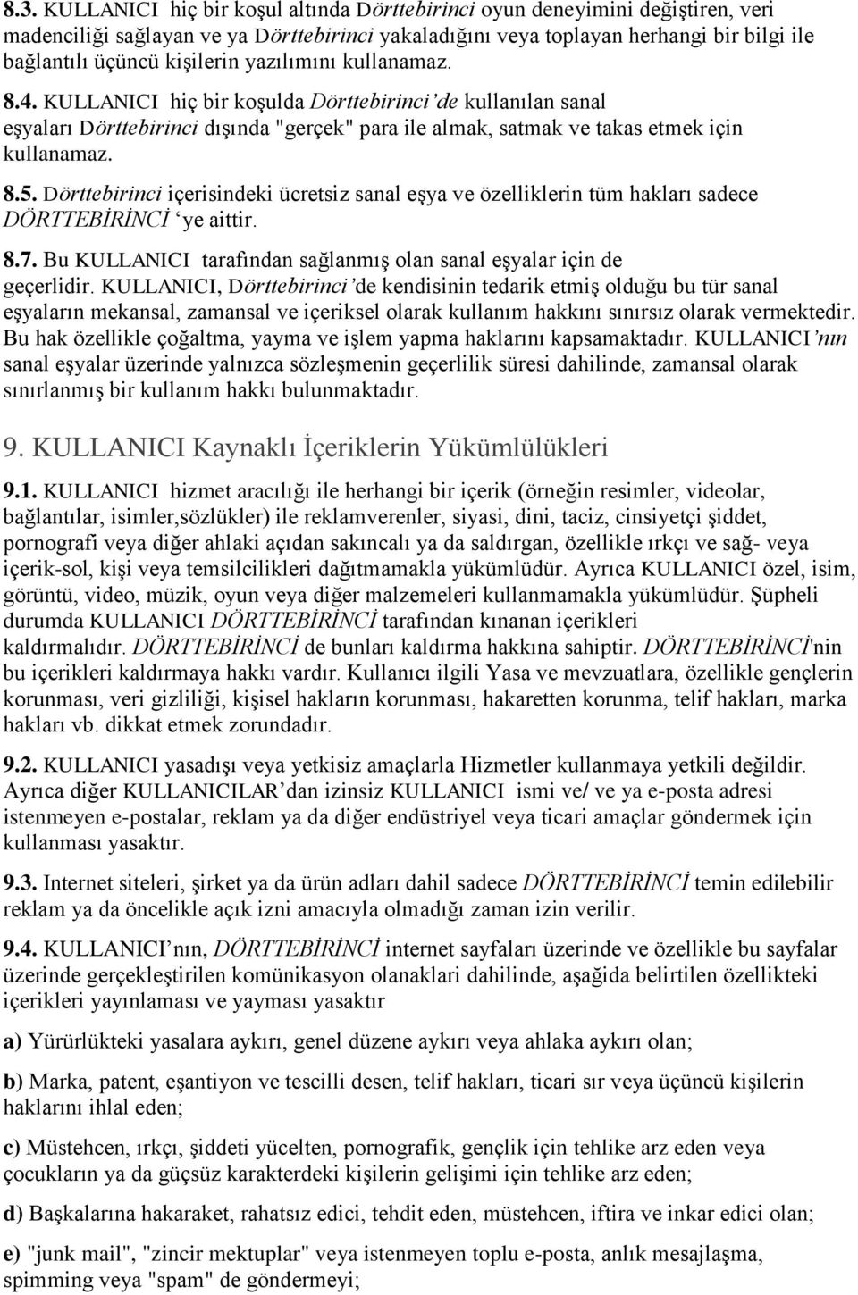 Dörttebirinci içerisindeki ücretsiz sanal eşya ve özelliklerin tüm hakları sadece DÖRTTEBİRİNCİ ye aittir. 8.7. Bu KULLANICI tarafından sağlanmış olan sanal eşyalar için de geçerlidir.