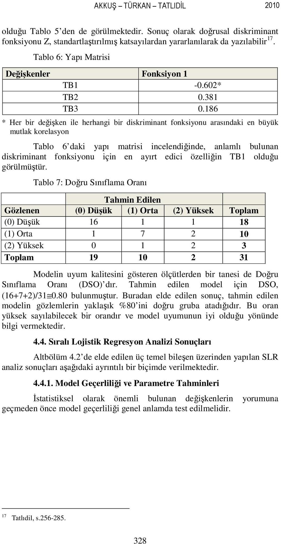 86 Her bir değişken ile herhangi bir diskriminant fonksiyonu arasındaki en büyük mutlak korelasyon Tablo 6 daki yapı matrisi incelendiğinde, anlamlı bulunan diskriminant fonksiyonu için en ayırt