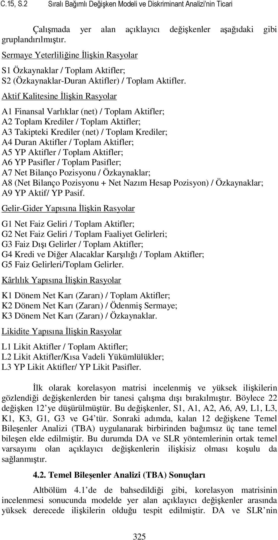 Aktif alitesine Đlişkin Rasyolar A Finansal Varlıklar (net) / Toplam Aktifler; A2 Toplam rediler / Toplam Aktifler; A3 Takipteki rediler (net) / Toplam rediler; A4 Duran Aktifler / Toplam Aktifler;