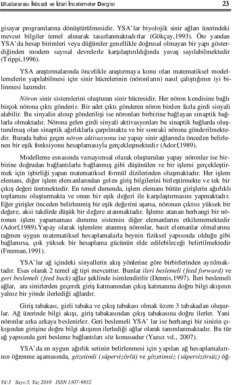 Öte yandan YSA da hesap birimleri veya düğümler gen ellikle doğrusal olmayan bir yapı gösterdiğinden modern sayısal devrelerle karşılaştırıldığında yavaş sayılabilmektedir (Trippi,1996).