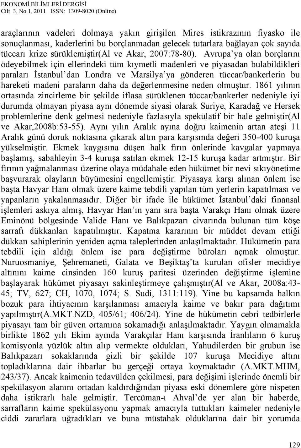 Avrupa ya olan borçlarını ödeyebilmek için ellerindeki tüm kıymetli madenleri ve piyasadan bulabildikleri paraları İstanbul dan Londra ve Marsilya ya gönderen tüccar/bankerlerin bu hareketi madeni