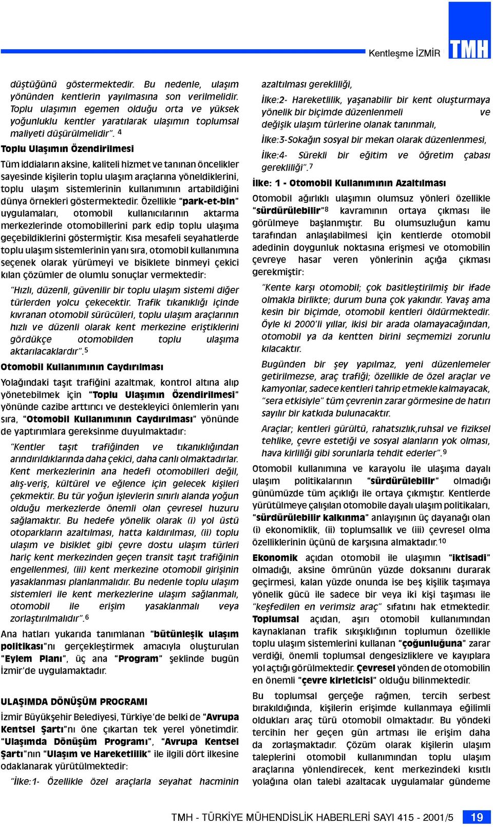 4 Toplu Ulaşımın Özendirilmesi Tüm iddiaların aksine, kaliteli hizmet ve tanınan öncelikler sayesinde kişilerin toplu ulaşım araçlarına yöneldiklerini, toplu ulaşım sistemlerinin kullanımının