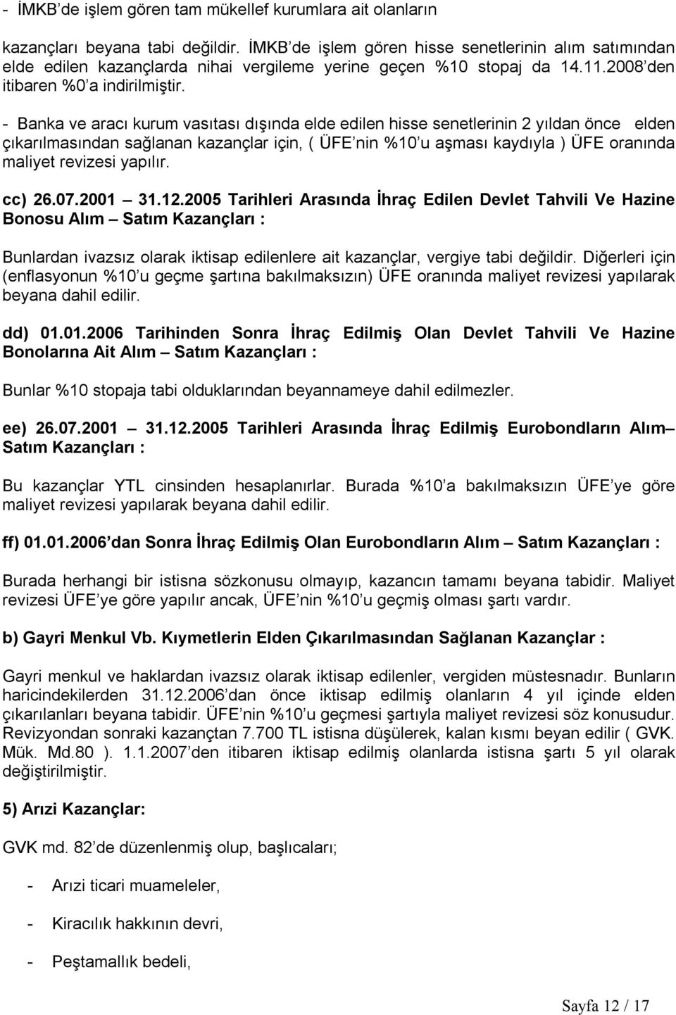 - Banka ve aracı kurum vasıtası dışında elde edilen hisse senetlerinin 2 yıldan önce elden çıkarılmasından sağlanan kazançlar için, ( ÜFE nin %10 u aşması kaydıyla ) ÜFE oranında maliyet revizesi