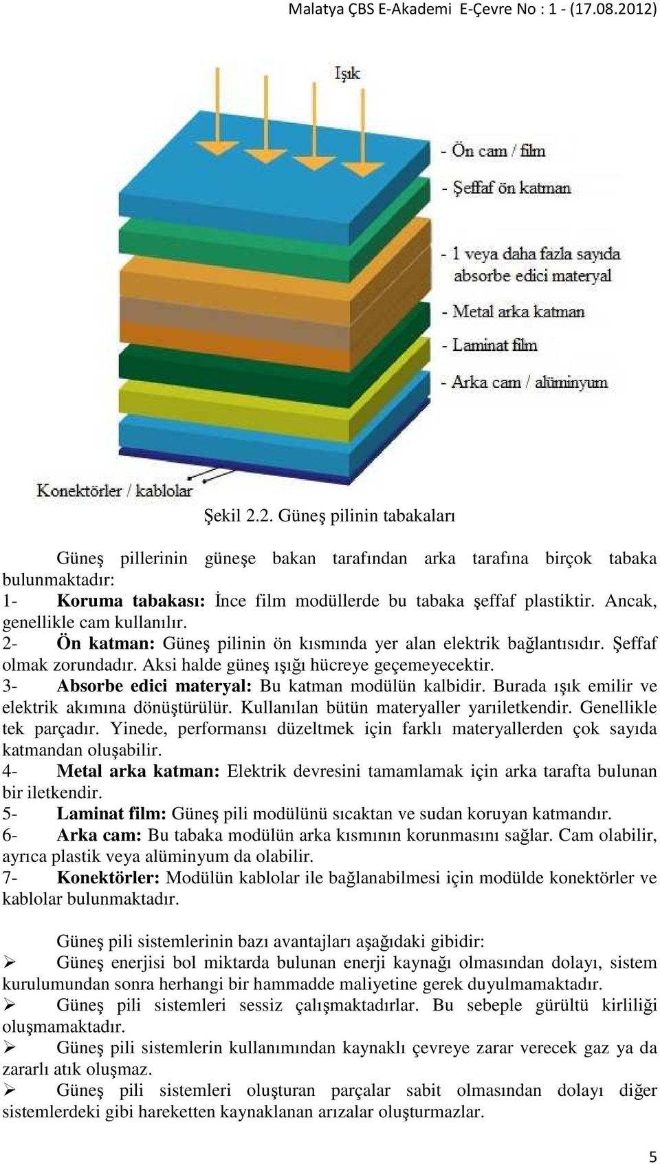 3- Absorbe edici materyal: Bu katman modülün kalbidir. Burada ışık emilir ve elektrik akımına dönüştürülür. Kullanılan bütün materyaller yarıiletkendir. Genellikle tek parçadır.