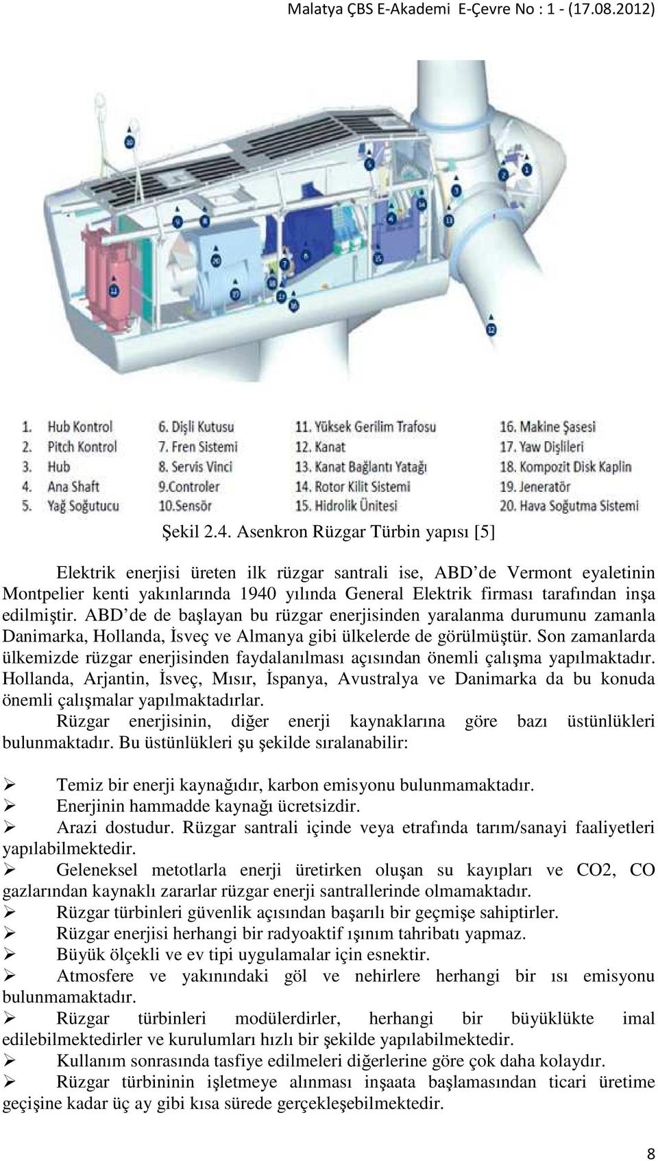 edilmiştir. ABD de de başlayan bu rüzgar enerjisinden yaralanma durumunu zamanla Danimarka, Hollanda, İsveç ve Almanya gibi ülkelerde de görülmüştür.