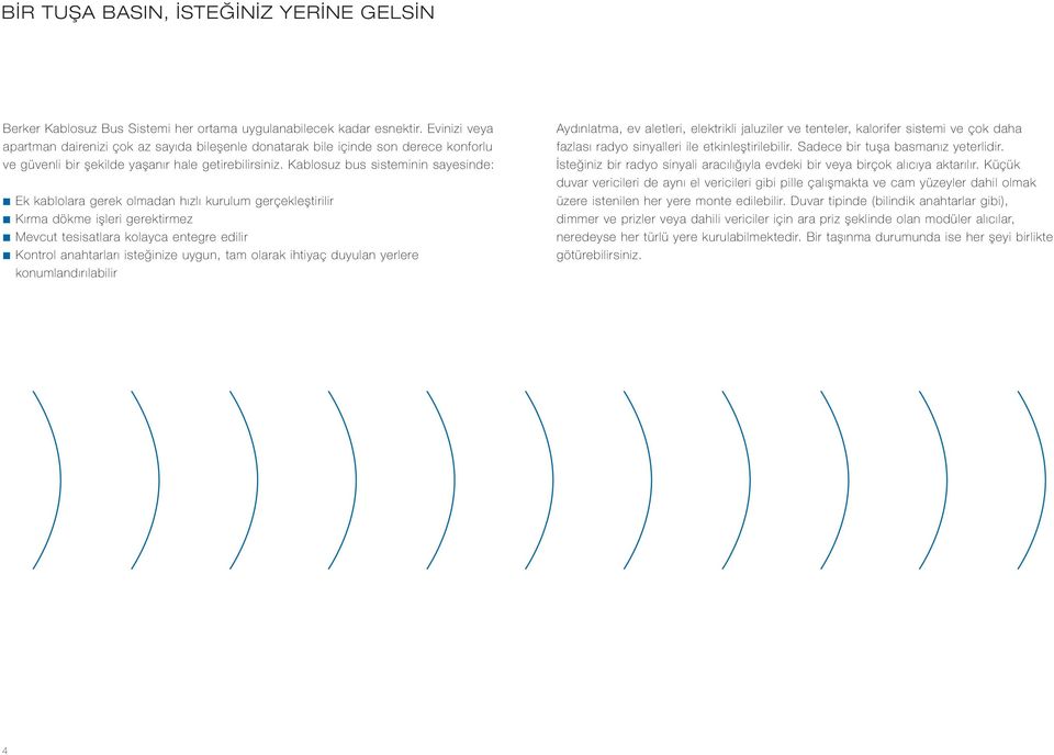 Kablosuz bus sisteminin sayesinde: Ek kablolara gerek olmadan hızlı kurulum gerçekleştirilir Kırma dökme işleri gerektirmez Mevcut tesisatlara kolayca entegre edilir Kontrol anahtarları isteğinize