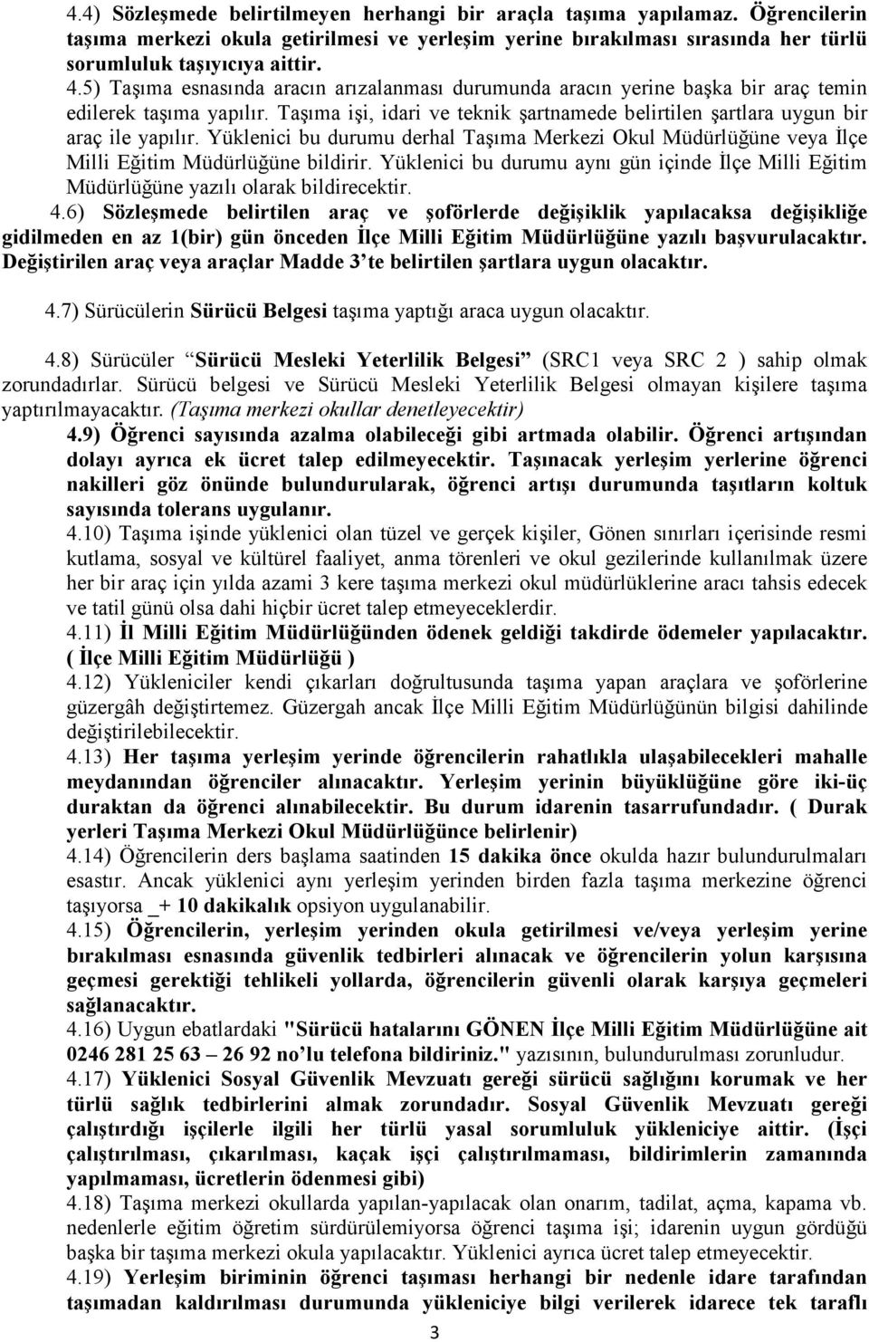 Yüklenici bu durumu derhal Taşıma Merkezi Okul Müdürlüğüne veya Đlçe Milli Eğitim Müdürlüğüne bildirir. Yüklenici bu durumu aynı gün içinde Đlçe Milli Eğitim Müdürlüğüne yazılı olarak bildirecektir.