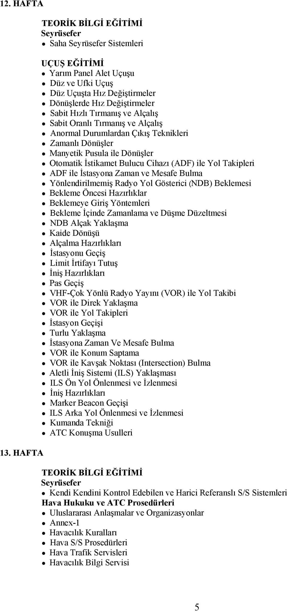 Tırmanış ve Alçalış Anormal Durumlardan Çıkış Teknikleri Zamanlı Dönüşler Manyetik Pusula ile Dönüşler Otomatik İstikamet Bulucu Cihazı (ADF) ile Yol Takipleri ADF ile İstasyona Zaman ve Mesafe Bulma