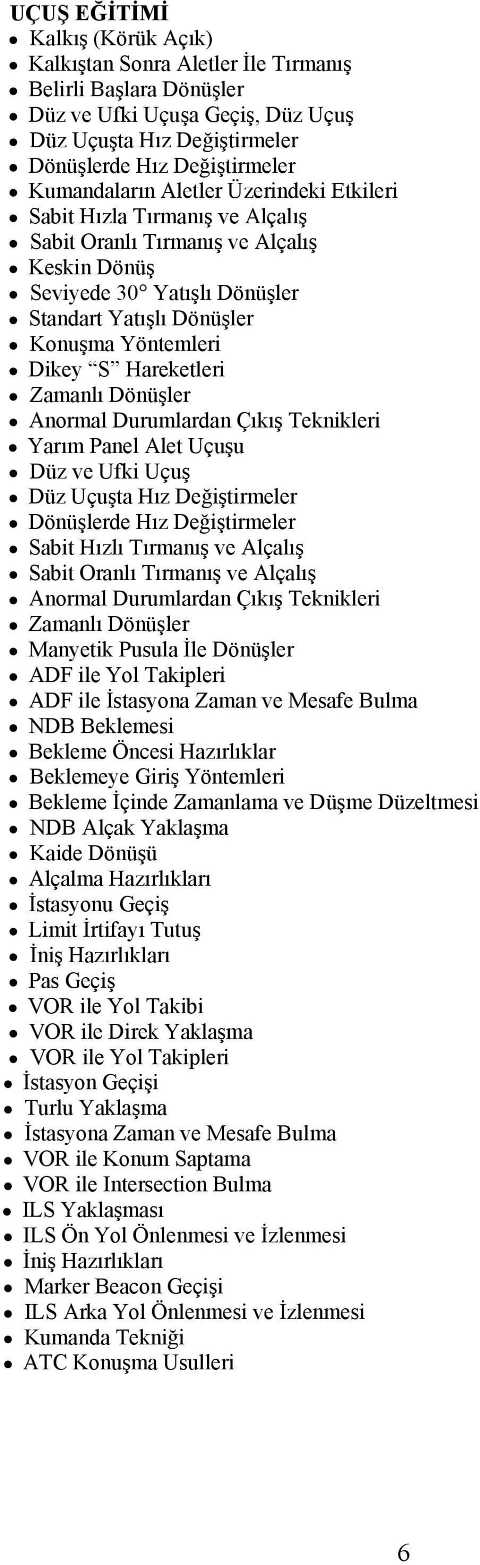 Zamanlı Dönüşler Anormal Durumlardan Çıkış Teknikleri Yarım Panel Alet Uçuşu Düz ve Ufki Uçuş Düz Uçuşta Hız Değiştirmeler Dönüşlerde Hız Değiştirmeler Sabit Hızlı Tırmanış ve Alçalış Sabit Oranlı