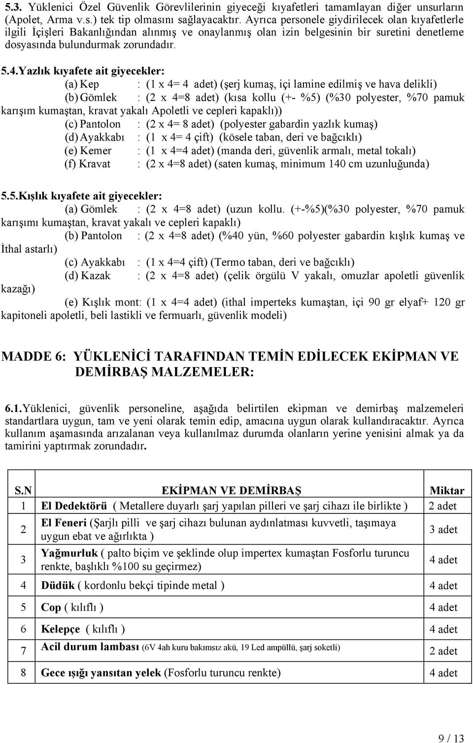 Yazlık kıyafete ait giyecekler: (a) Kep : (1 x 4= 4 adet) (şerj kumaş, içi lamine edilmiş ve hava delikli) (b) Gömlek : (2 x 4=8 adet) (kısa kollu (+- %5) (%30 polyester, %70 pamuk karışım kumaştan,