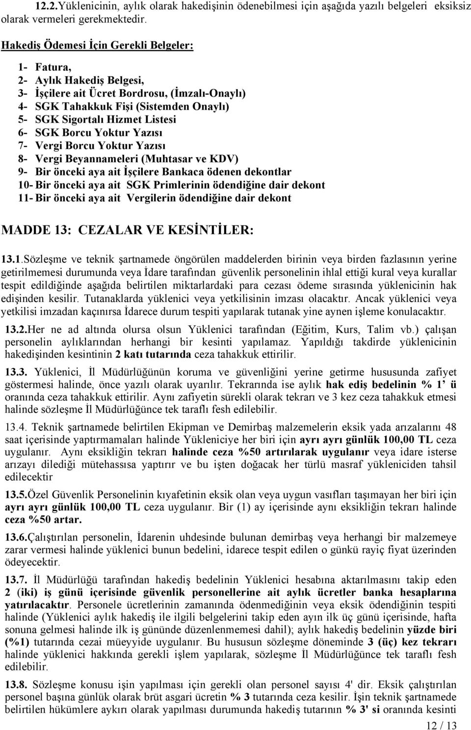 SGK Borcu Yoktur Yazısı 7- Vergi Borcu Yoktur Yazısı 8- Vergi Beyannameleri (Muhtasar ve KDV) 9- Bir önceki aya ait İşçilere Bankaca ödenen dekontlar 10- Bir önceki aya ait SGK Primlerinin ödendiğine