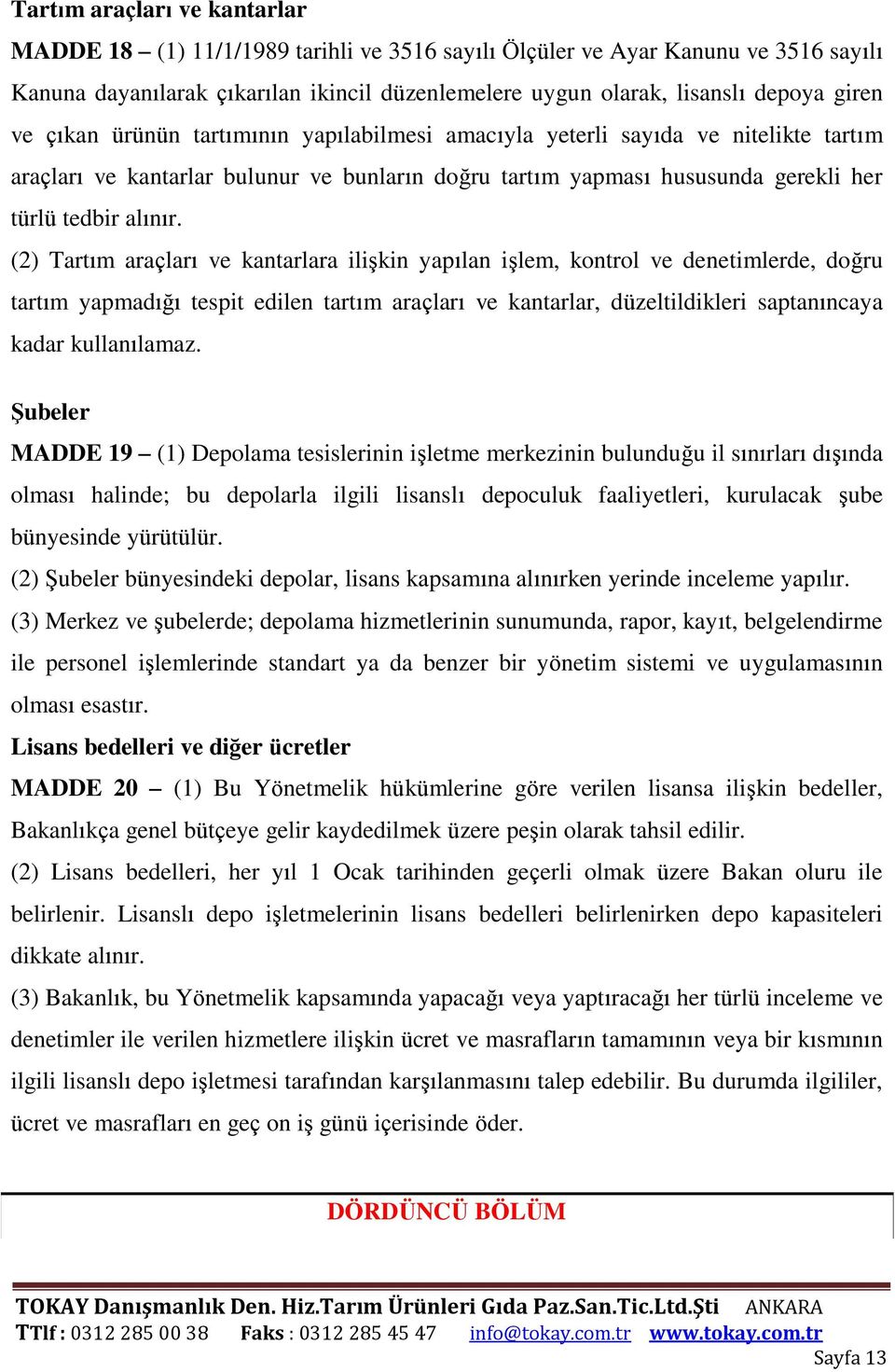 (2) Tartım araçları ve kantarlara ilişkin yapılan işlem, kontrol ve denetimlerde, doğru tartım yapmadığı tespit edilen tartım araçları ve kantarlar, düzeltildikleri saptanıncaya kadar kullanılamaz.