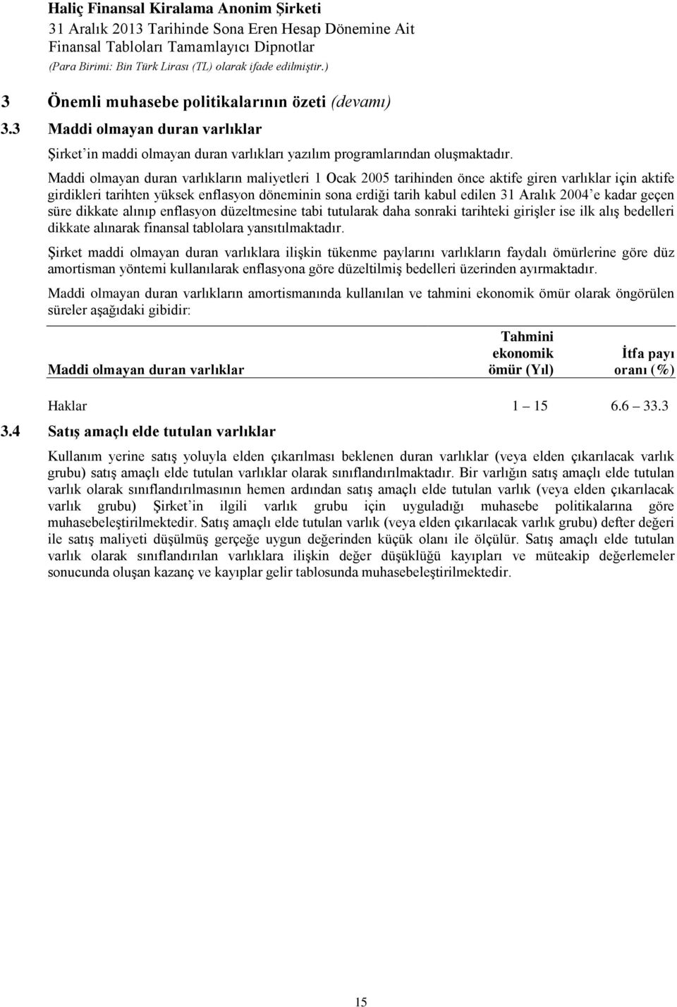 e kadar geçen süre dikkate alınıp enflasyon düzeltmesine tabi tutularak daha sonraki tarihteki girişler ise ilk alış bedelleri dikkate alınarak finansal tablolara yansıtılmaktadır.