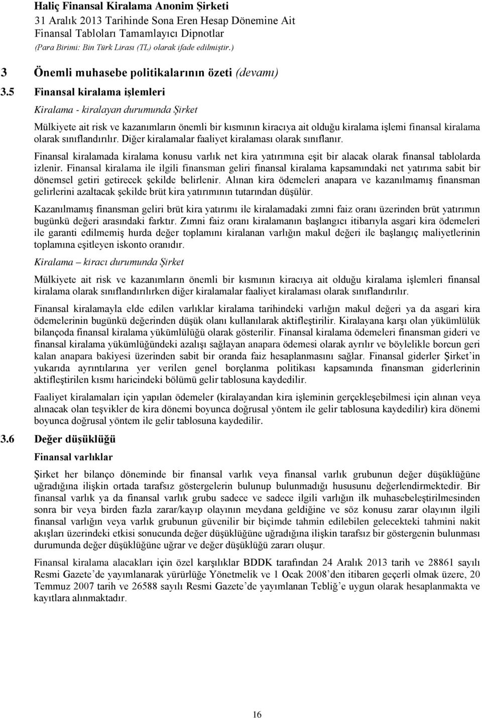 Diğer kiralamalar faaliyet kiralaması olarak sınıflanır. Finansal kiralamada kiralama konusu varlık net kira yatırımına eşit bir alacak olarak finansal tablolarda izlenir.