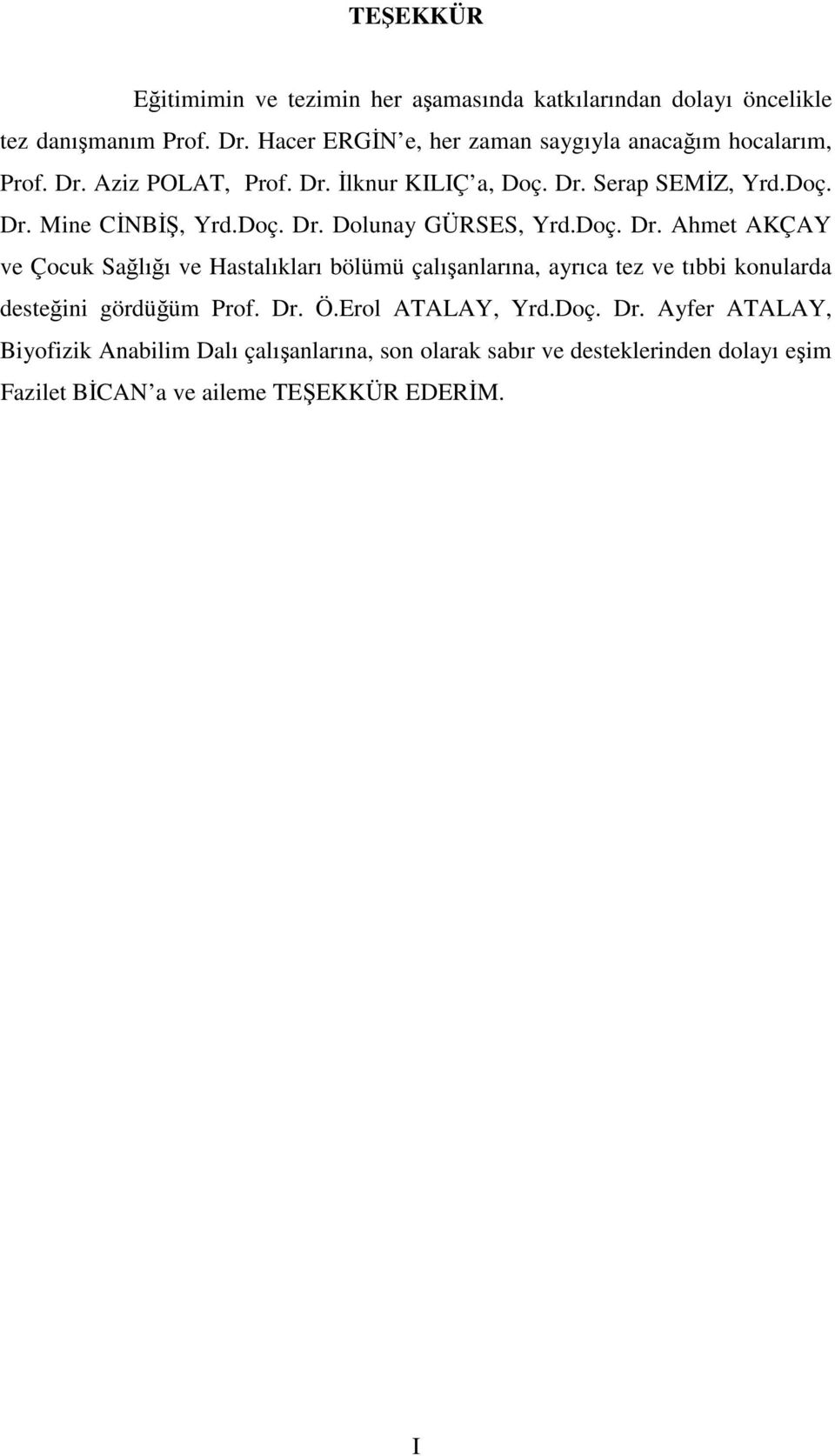 Doç. Dr. Dolunay GÜRSES, Yrd.Doç. Dr. Ahmet AKÇAY ve Çocuk Salıı ve Hastalıkları bölümü çalıanlarına, ayrıca tez ve tıbbi konularda desteini gördüüm Prof.