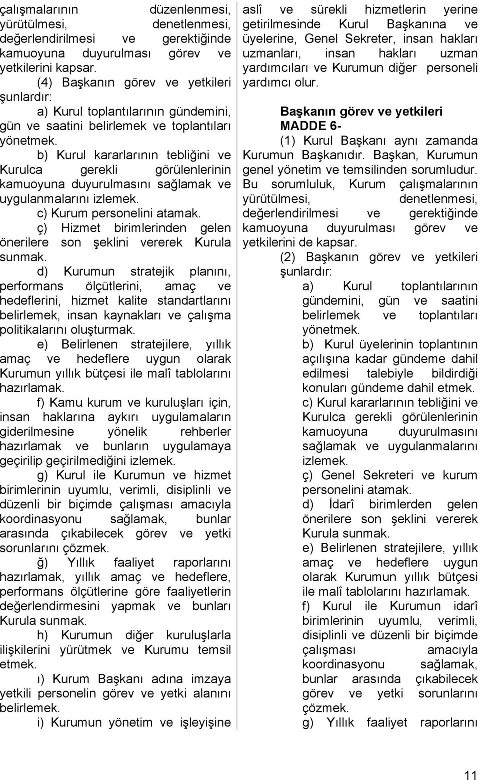 b) Kurul kararlarının tebliğini ve Kurulca gerekli görülenlerinin kamuoyuna duyurulmasını sağlamak ve uygulanmalarını izlemek. c) Kurum personelini atamak.