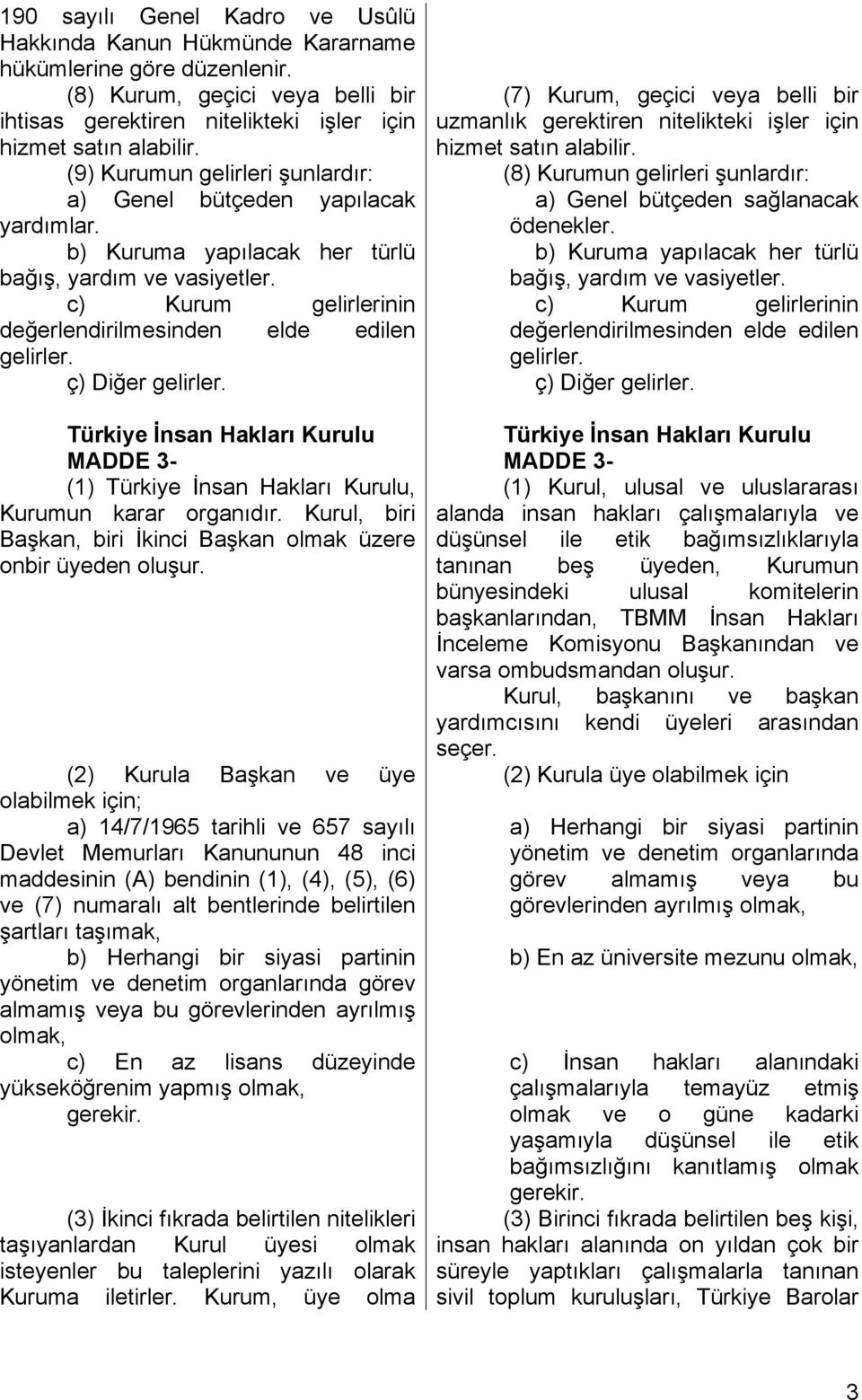 ç) Diğer gelirler. Türkiye İnsan Hakları Kurulu MADDE 3- (1) Türkiye İnsan Hakları Kurulu, Kurumun karar organıdır. Kurul, biri Başkan, biri İkinci Başkan olmak üzere onbir üyeden oluşur.
