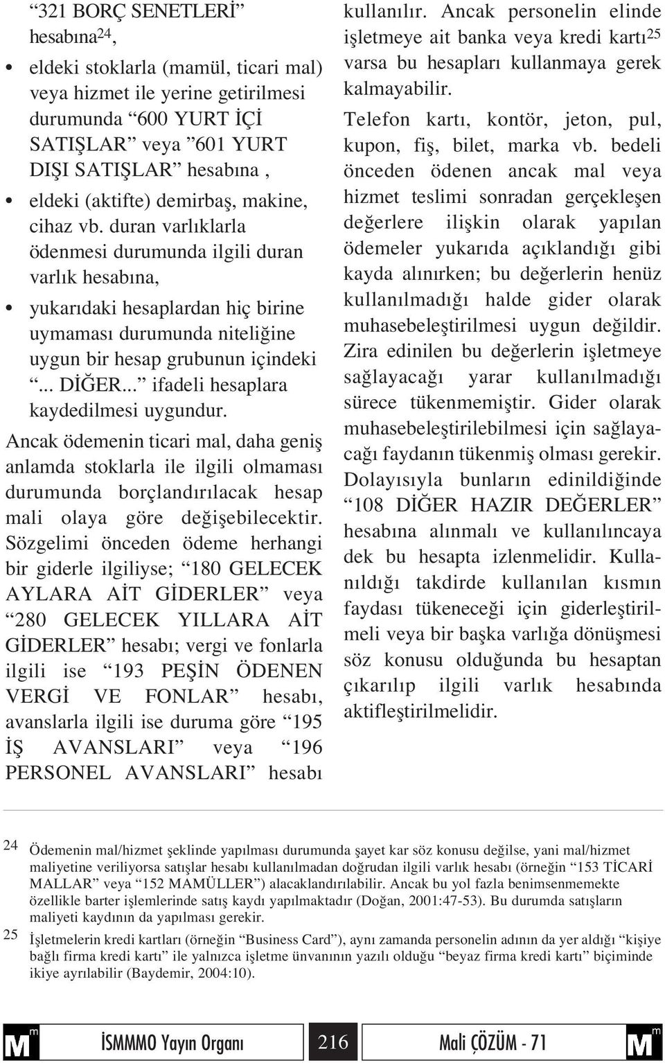 .. ifadeli hesaplara kaydedilmesi uygundur. Ancak ödemenin ticari mal, daha genifl anlamda stoklarla ile ilgili olmamas durumunda borçland r lacak hesap mali olaya göre de iflebilecektir.