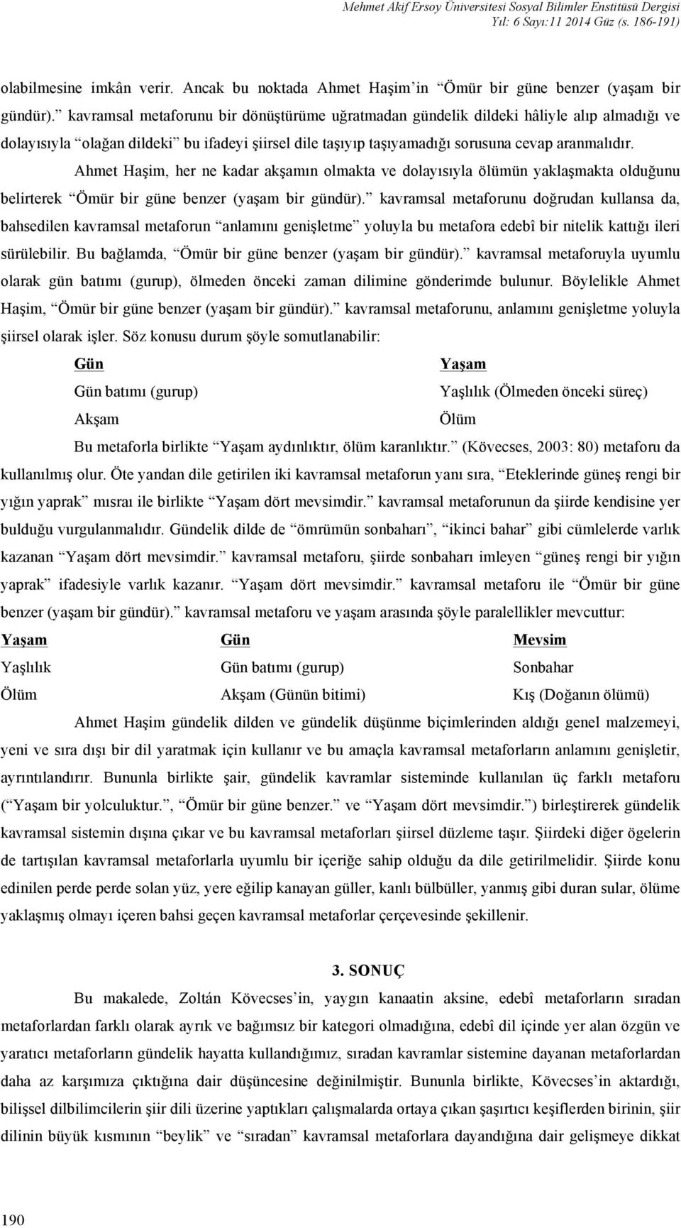 Ahmet Haşim, her ne kadar akşamın olmakta ve dolayısıyla ölümün yaklaşmakta olduğunu belirterek Ömür bir güne benzer (yaşam bir gündür).