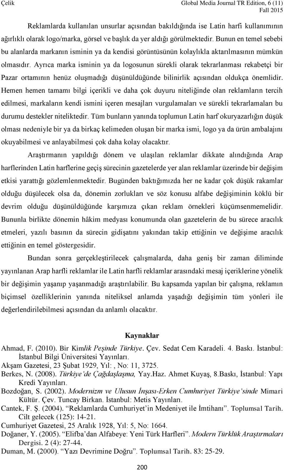 Ayrıca marka isminin ya da logosunun sürekli olarak tekrarlanması rekabetçi bir Pazar ortamının henüz oluşmadığı düşünüldüğünde bilinirlik açısından oldukça önemlidir.