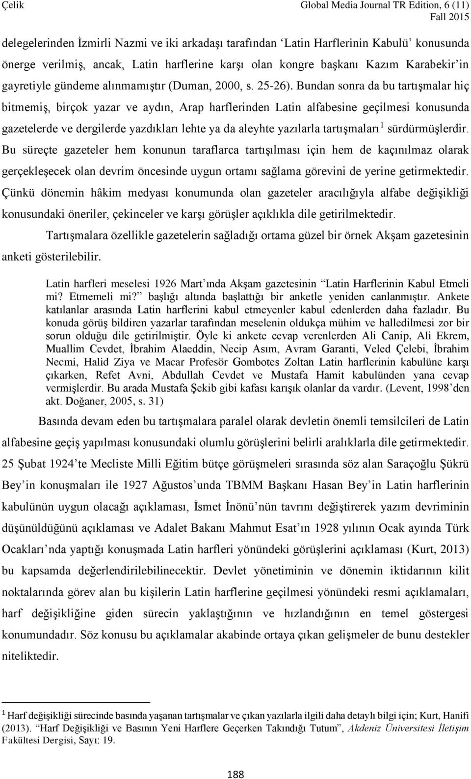 Bundan sonra da bu tartışmalar hiç bitmemiş, birçok yazar ve aydın, Arap harflerinden Latin alfabesine geçilmesi konusunda gazetelerde ve dergilerde yazdıkları lehte ya da aleyhte yazılarla