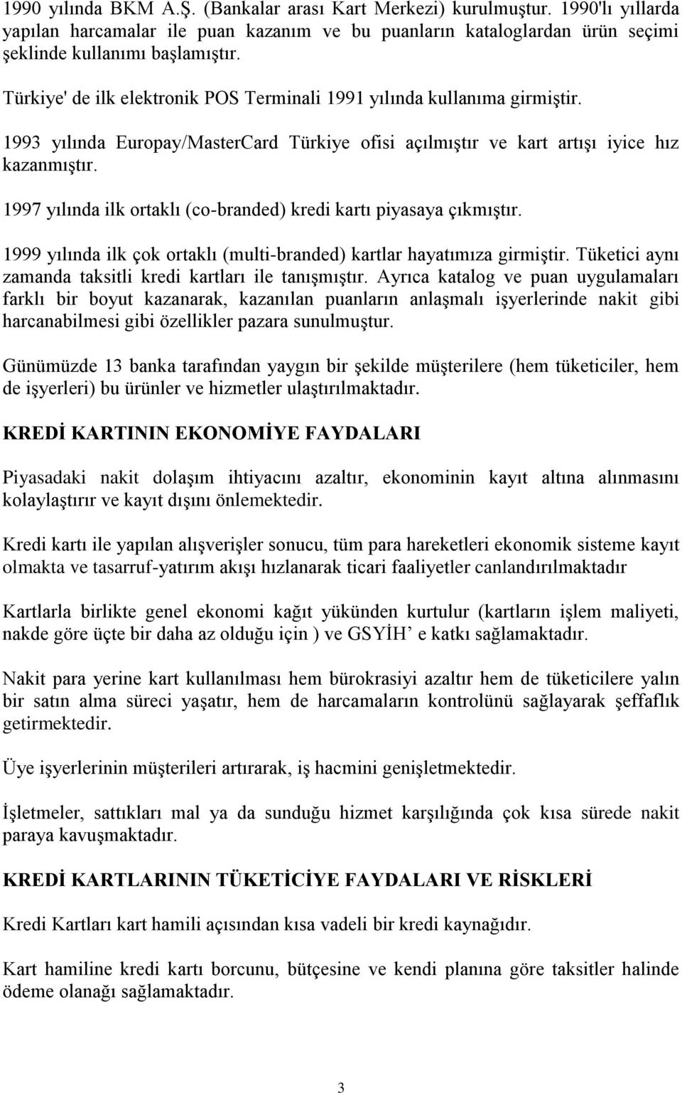 1997 yılında ilk ortaklı (co-branded) kredi kartı piyasaya çıkmıştır. 1999 yılında ilk çok ortaklı (multi-branded) kartlar hayatımıza girmiştir.