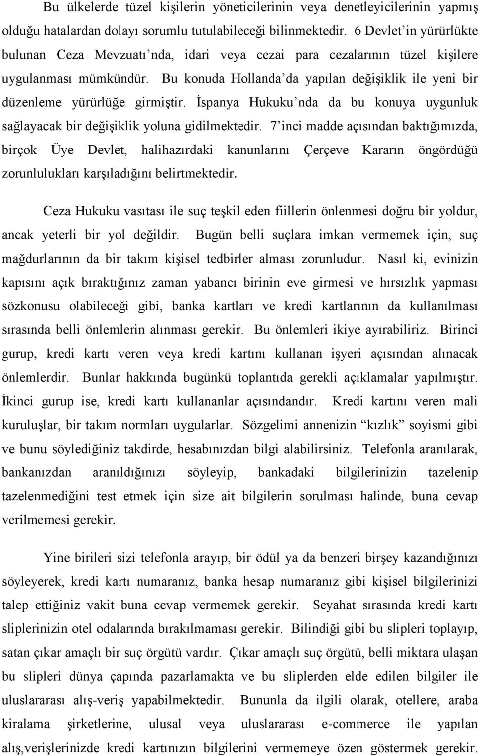 Bu konuda Hollanda da yapılan değişiklik ile yeni bir düzenleme yürürlüğe girmiştir. İspanya Hukuku nda da bu konuya uygunluk sağlayacak bir değişiklik yoluna gidilmektedir.