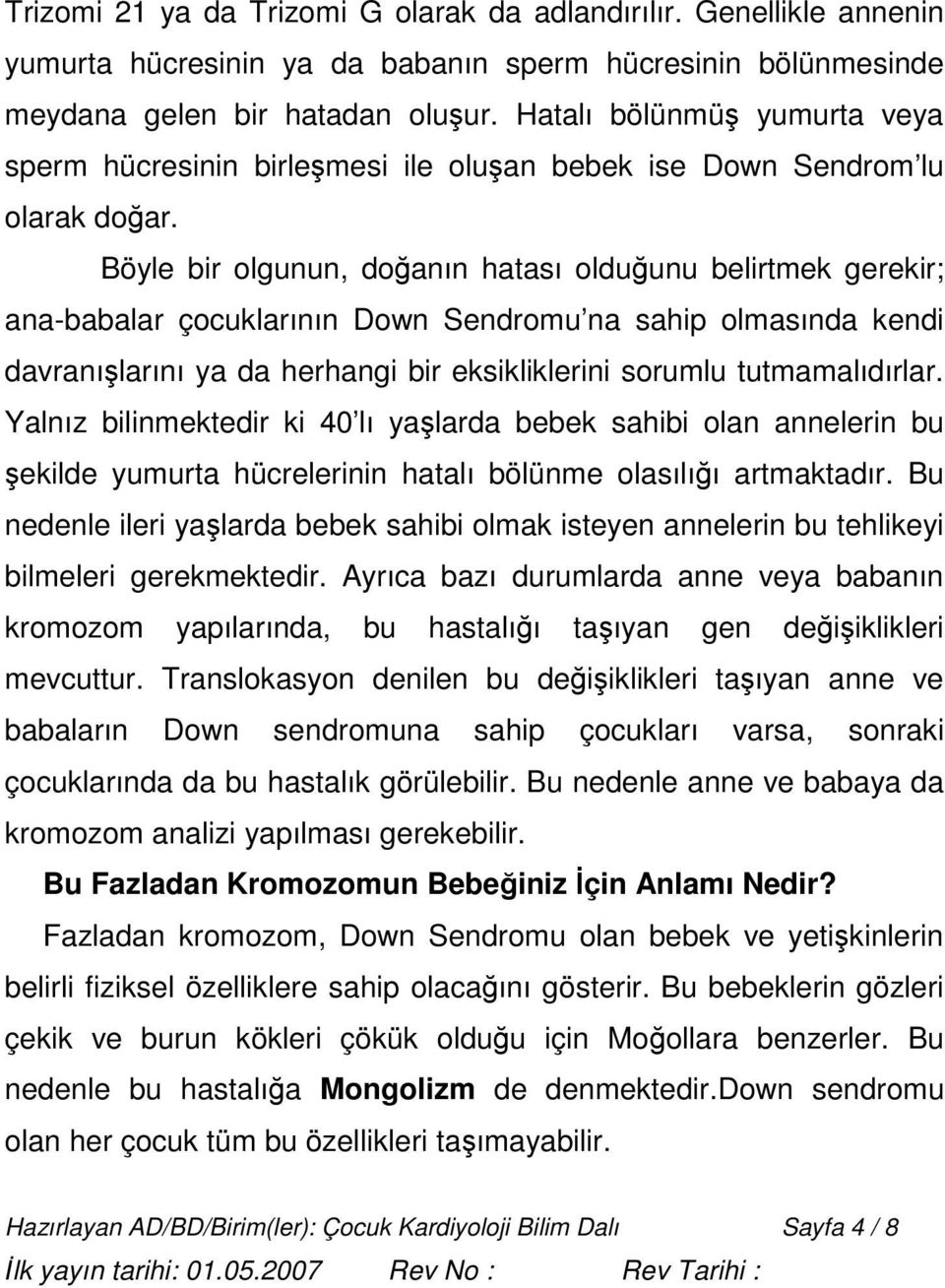 Böyle bir olgunun, doğanın hatası olduğunu belirtmek gerekir; ana-babalar çocuklarının Down Sendromu na sahip olmasında kendi davranışlarını ya da herhangi bir eksikliklerini sorumlu tutmamalıdırlar.