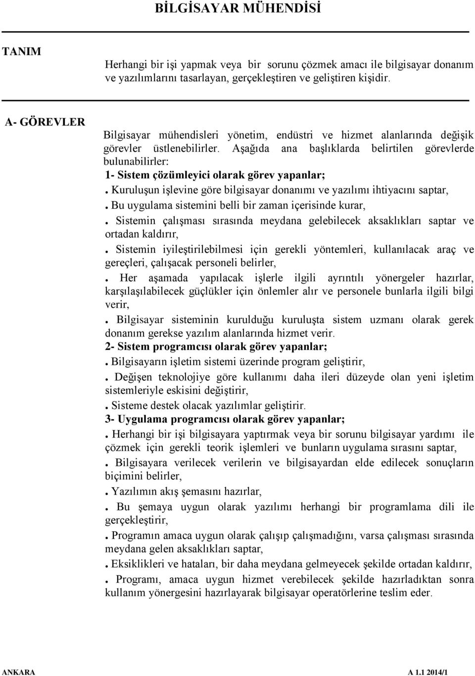 Aşağıda ana başlıklarda belirtilen görevlerde bulunabilirler: 1- Sistem çözümleyici olarak görev yapanlar;. Kuruluşun işlevine göre bilgisayar donanımı ve yazılımı ihtiyacını saptar,.