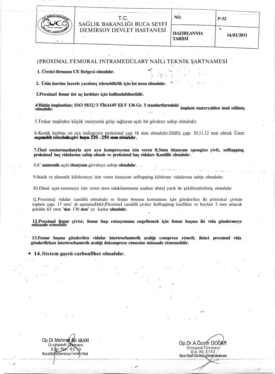 5 standartlarındaki olmalıdır.. implant materyalden imal edilmiş 5.Trokar majörden küçük insizyonla girişi sağlayan açılı bir gövdeye sahip olmalıdır.