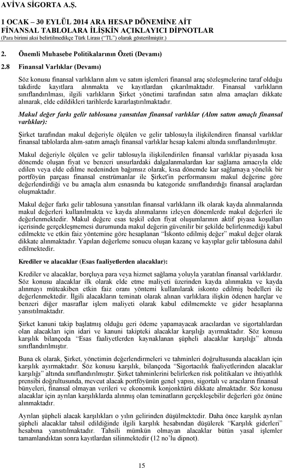 Finansal varlıkların sınıflandırılması, ilgili varlıkların Şirket yönetimi tarafından satın alma amaçları dikkate alınarak, elde edildikleri tarihlerde kararlaştırılmaktadır.