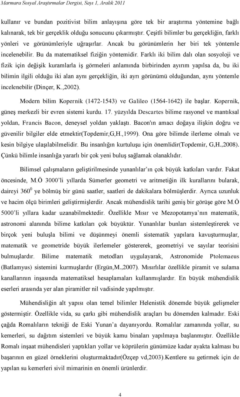 Farklı iki bilim dalı olan sosyoloji ve fizik için değişik kuramlarla iş görmeleri anlamında birbirinden ayırım yapılsa da, bu iki bilimin ilgili olduğu iki alan aynı gerçekliğin, iki ayrı görünümü