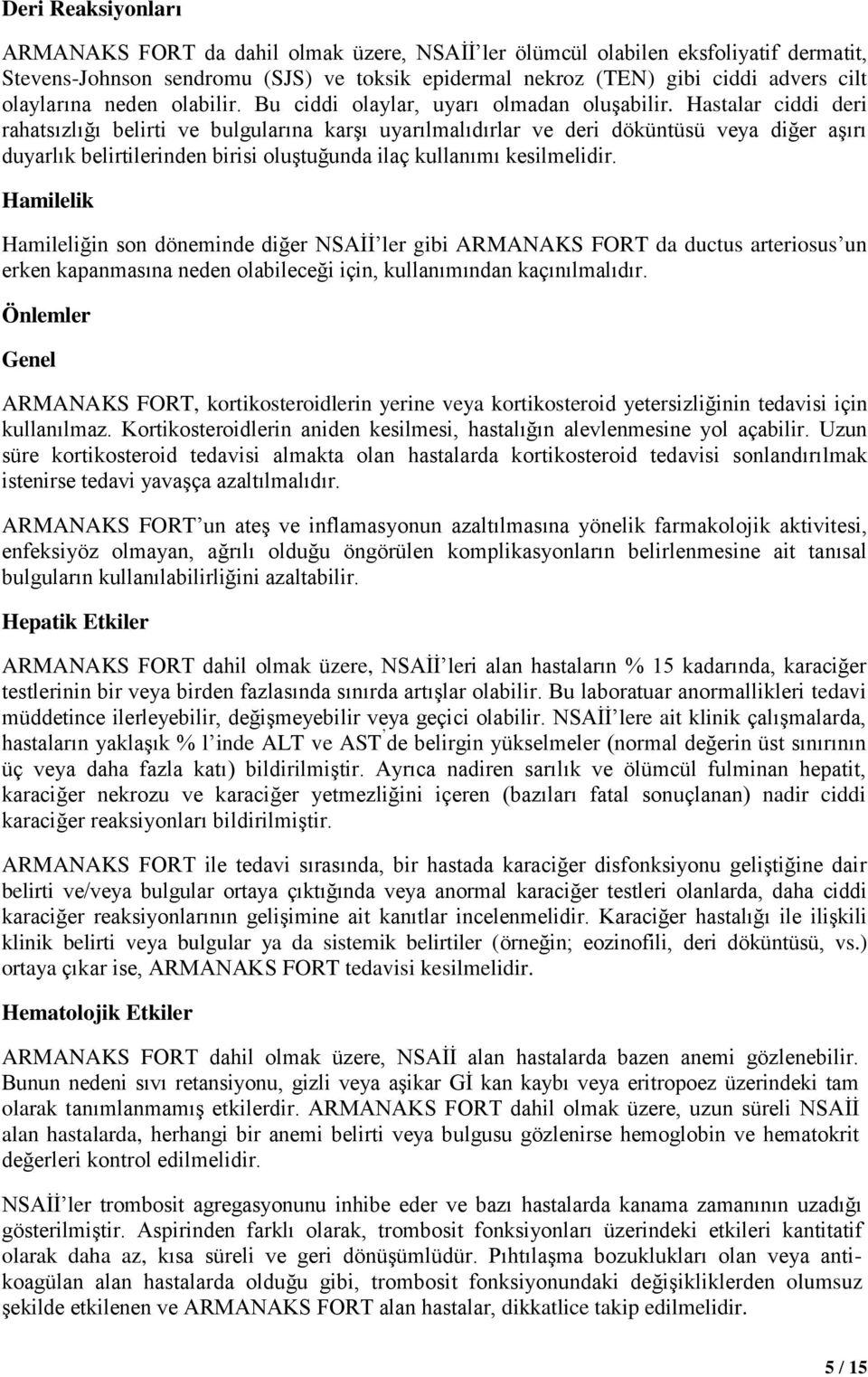 Hastalar ciddi deri rahatsızlığı belirti ve bulgularına karşı uyarılmalıdırlar ve deri döküntüsü veya diğer aşırı duyarlık belirtilerinden birisi oluştuğunda ilaç kullanımı kesilmelidir.