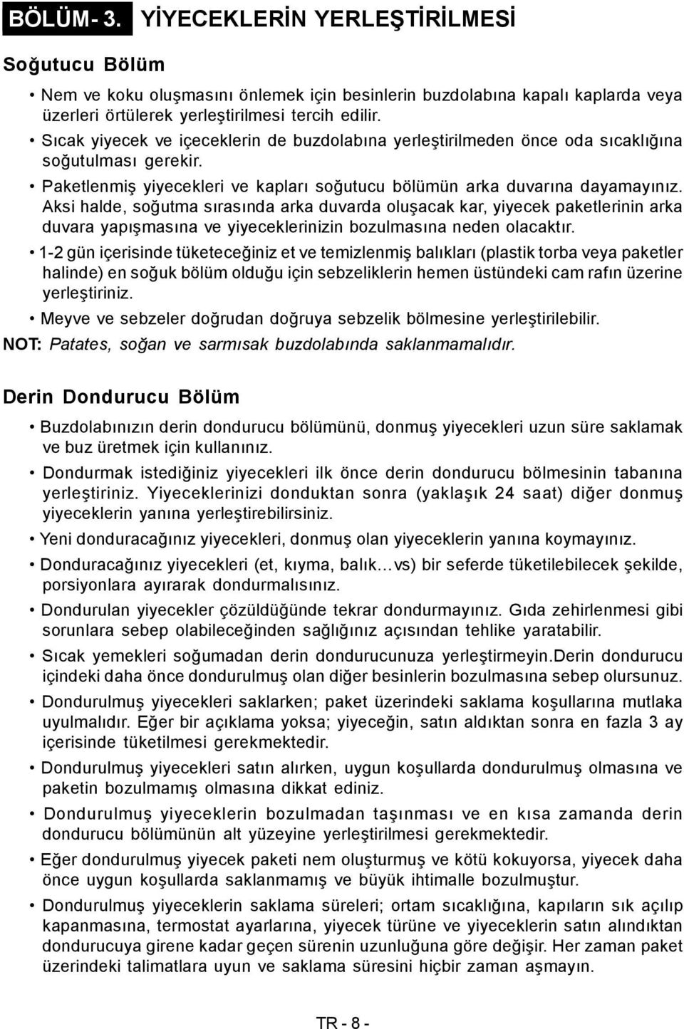 Aksi halde, soğutma sırasında arka duvarda oluşacak kar, yiyecek paketlerinin arka duvara yapışmasına ve yiyeceklerinizin bozulmasına neden olacaktır.