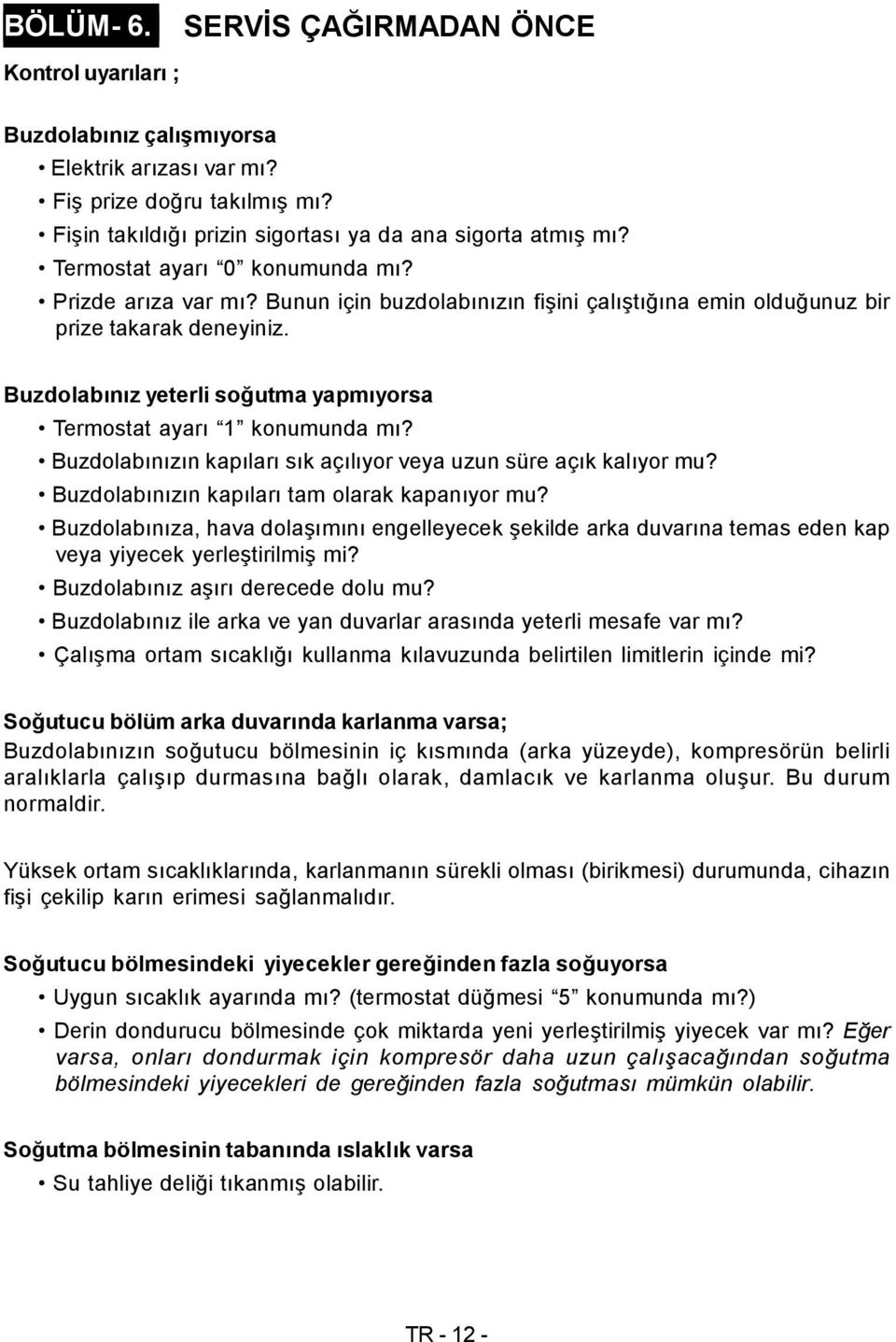 Buzdolabınız yeterli soğutma yapmıyorsa Termostat ayarı 1 konumunda mı? Buzdolabınızın kapıları sık açılıyor veya uzun süre açık kalıyor mu? Buzdolabınızın kapıları tam olarak kapanıyor mu?