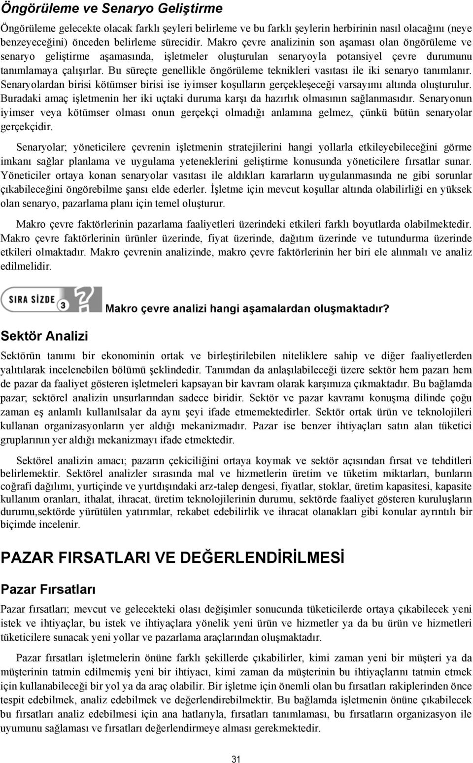 Bu süreçte genellikle öngörüleme teknikleri vasıtası ile iki senaryo tanımlanır. Senaryolardan birisi kötümser birisi ise iyimser koşulların gerçekleşeceği varsayımı altında oluşturulur.