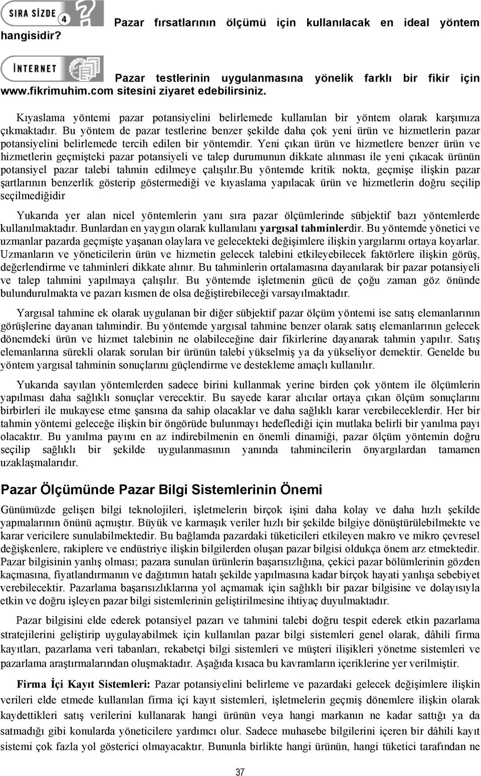 Bu yöntem de pazar testlerine benzer şekilde daha çok yeni ürün ve hizmetlerin pazar potansiyelini belirlemede tercih edilen bir yöntemdir.